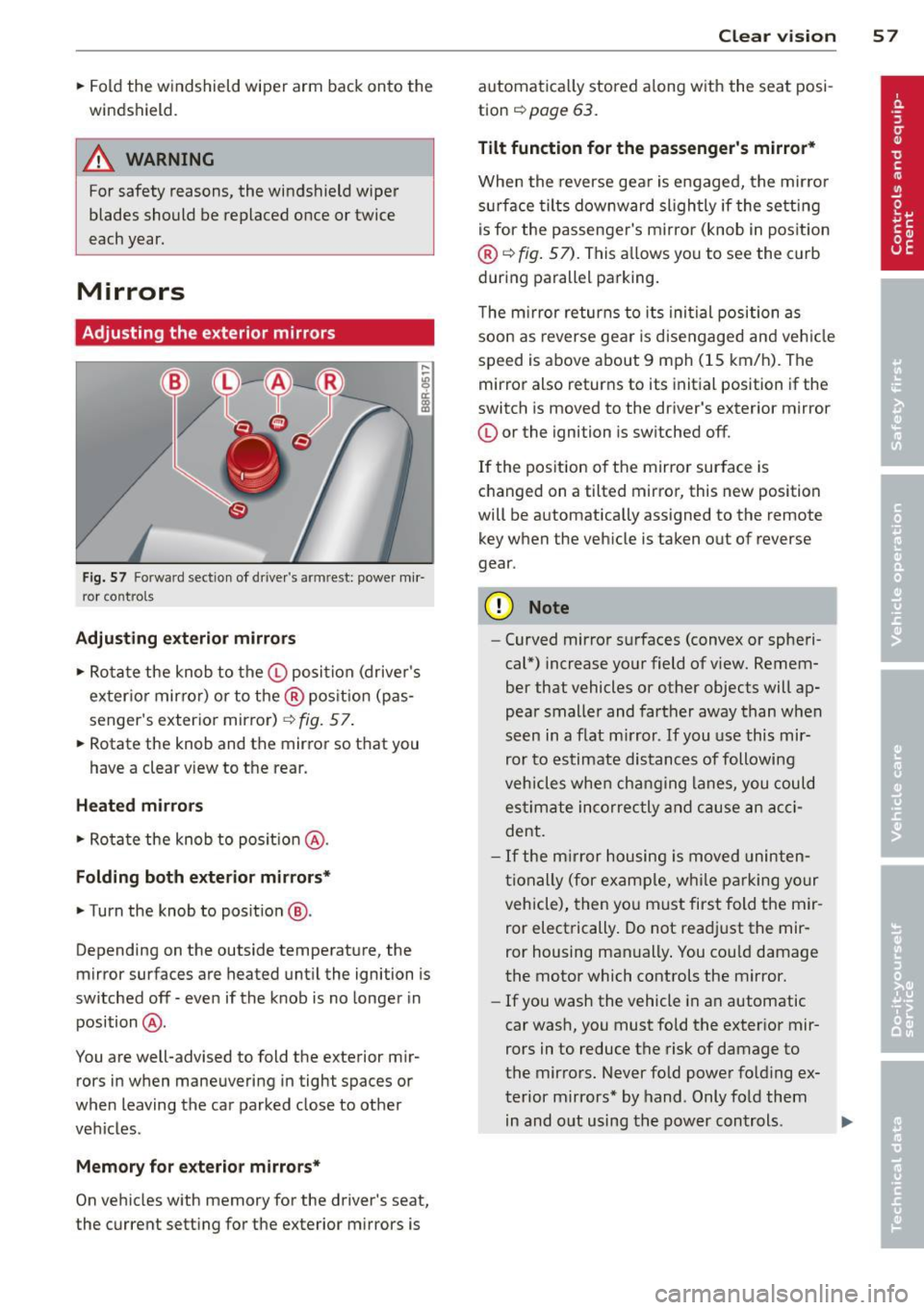 AUDI Q5 2014  Owners Manual .. Fold the  windshield  wiper  arm  back onto  the 
windshield. 
A WARNING 
For safety  reasons, the  windshield  wiper 
blades  should  be replaced once or twice 
each year. 
Mirrors 
Adjusting  the