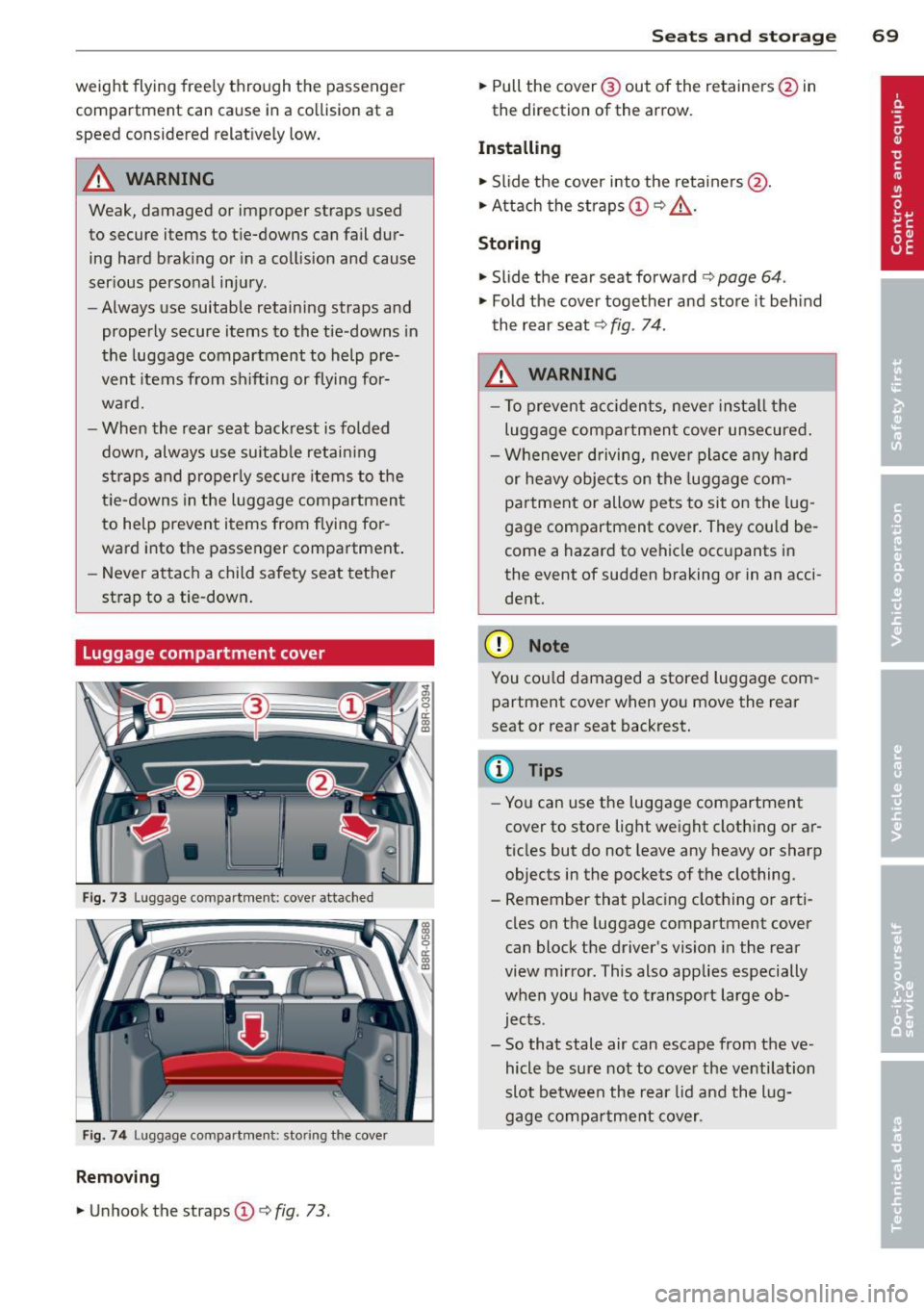 AUDI Q5 2014  Owners Manual weight  flying  freely through  the  passenger 
compartment  can  cause  in a  co llision  at  a 
speed  considered  relatively low . 
.&_ WARNING 
Weak,  damaged  or  improper  straps  used 
to  secu