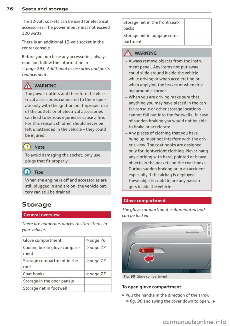 AUDI Q5 2014  Owners Manual 76  Seats  and storage 
The  12-volt  sockets  can  be  used  for  electrical 
accessories. The power  input  must  not  exceed 
120  watts. 
There  is an  additional  12-volt  socket  in the 
center 