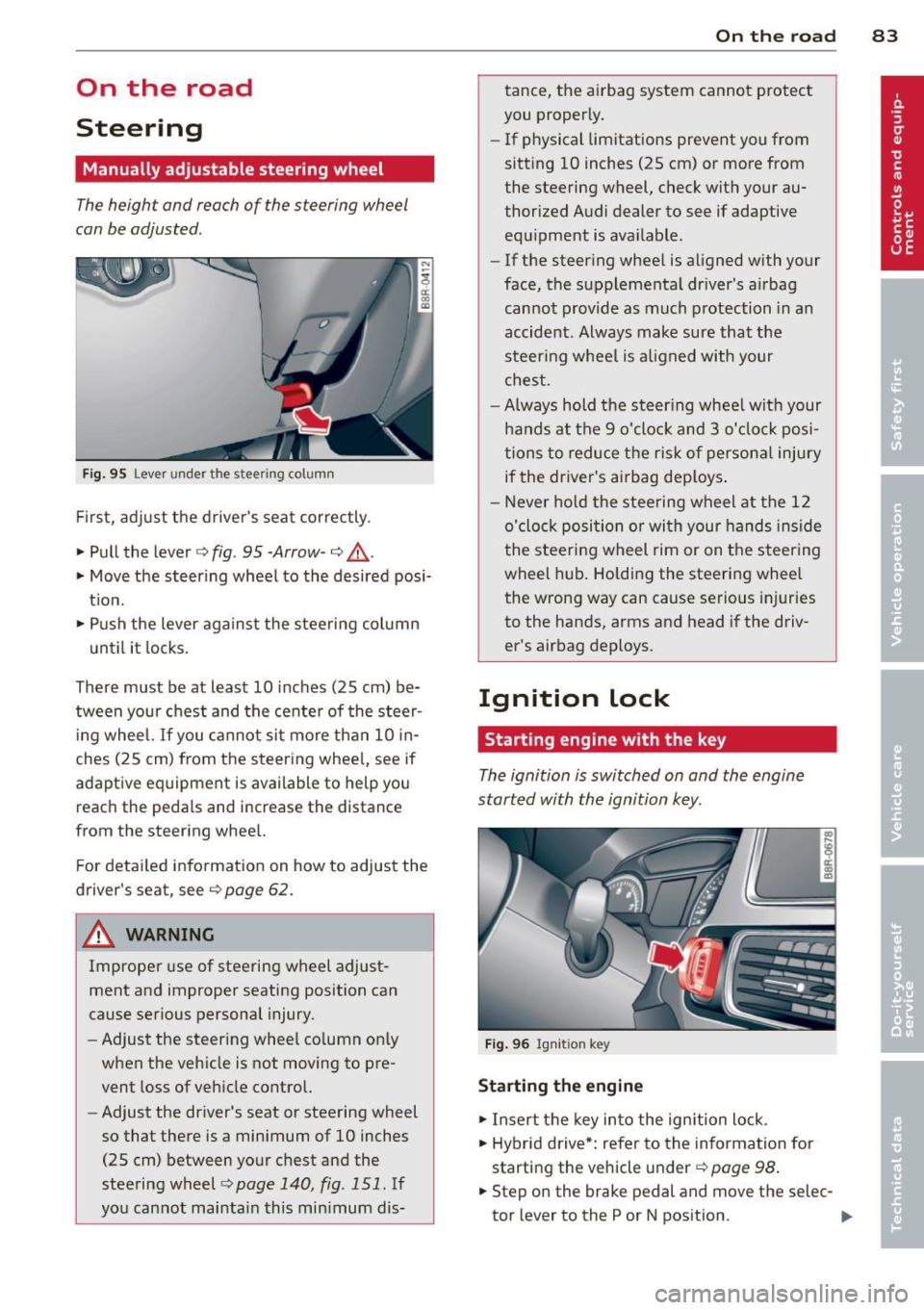 AUDI Q5 2014 Manual Online On the road
Steering
Manually adjustable steering wheel
The height and reach of the s teering wheel
can be adjusted .
Fig. 95 Lever under the stee ring column
First, adjust the dr AUDI Q5 2014 Manual Online On the road
Steering
Manually adjustable steering wheel
The height and reach of the s teering wheel
can be adjusted .
Fig. 95 Lever under the stee ring column
First, adjust the dr