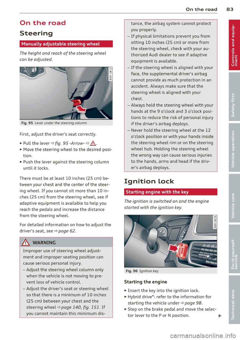 AUDI Q5 2014  Owners Manual On  the  road 
Steering 
Manually  adjustable  steering  wheel 
The height  and  reach of  the s teering  wheel 
can be adjusted . 
Fig. 95 Lever under  the  stee ring  column 
First,  adjust  the  dr