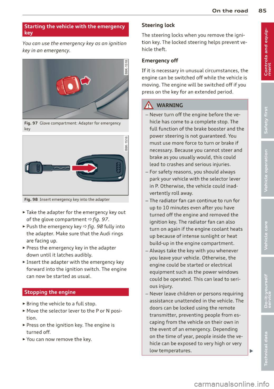 AUDI Q5 2014 User Guide Starting the vehicle with the emergency
key
You can use the emergency key as an ignition
key in an emergency.
Fig . 97 G love compar tme nt: Adapter for emergency
key
Fig. 98 Inse rt AUDI Q5 2014 User Guide Starting the vehicle with the emergency
key
You can use the emergency key as an ignition
key in an emergency.
Fig . 97 G love compar tme nt: Adapter for emergency
key
Fig. 98 Inse rt