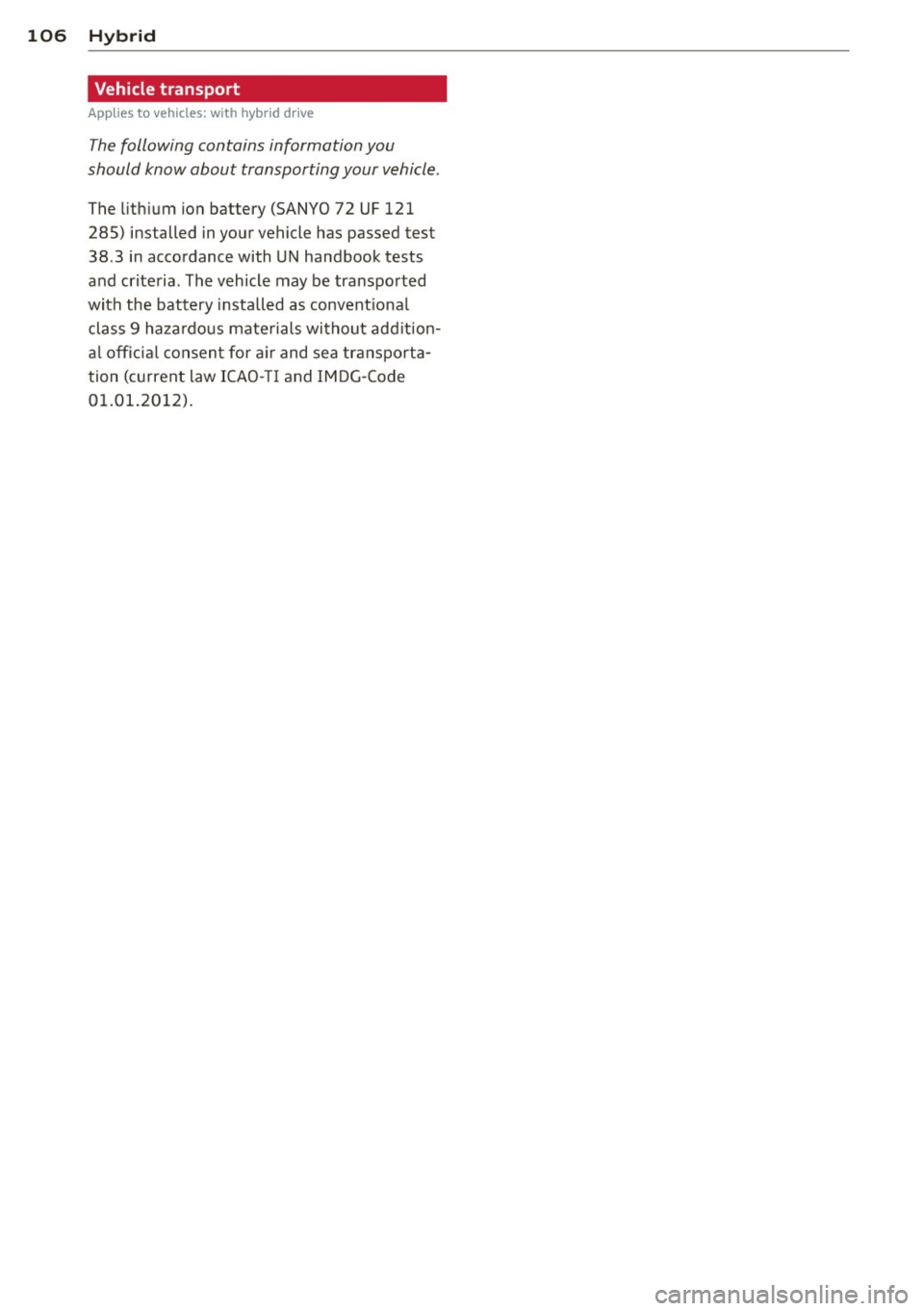 AUDI Q5 2013 Owners Manual 106 Hybrid
Vehicle transport
Applies to vehicles: wit h hybri d drive
The following contains information you
should know about transporting your vehicle .
The lithium ion battery (SA AUDI Q5 2013 Owners Manual 106 Hybrid
Vehicle transport
Applies to vehicles: wit h hybri d drive
The following contains information you
should know about transporting your vehicle .
The lithium ion battery (SA