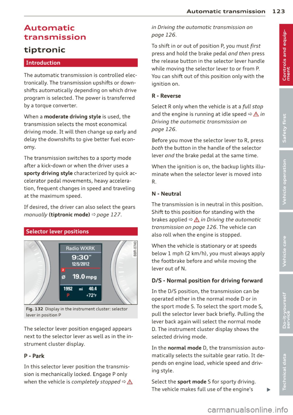 AUDI Q5 2013 Owners Manual Automatic
transmission
tiptronic
Introduction
The automatic transmission is controlled elec
tronically. The transmission upshifts or down
shifts automatically depending on which AUDI Q5 2013 Owners Manual Automatic
transmission
tiptronic
Introduction
The automatic transmission is controlled elec
tronically. The transmission upshifts or down
shifts automatically depending on which