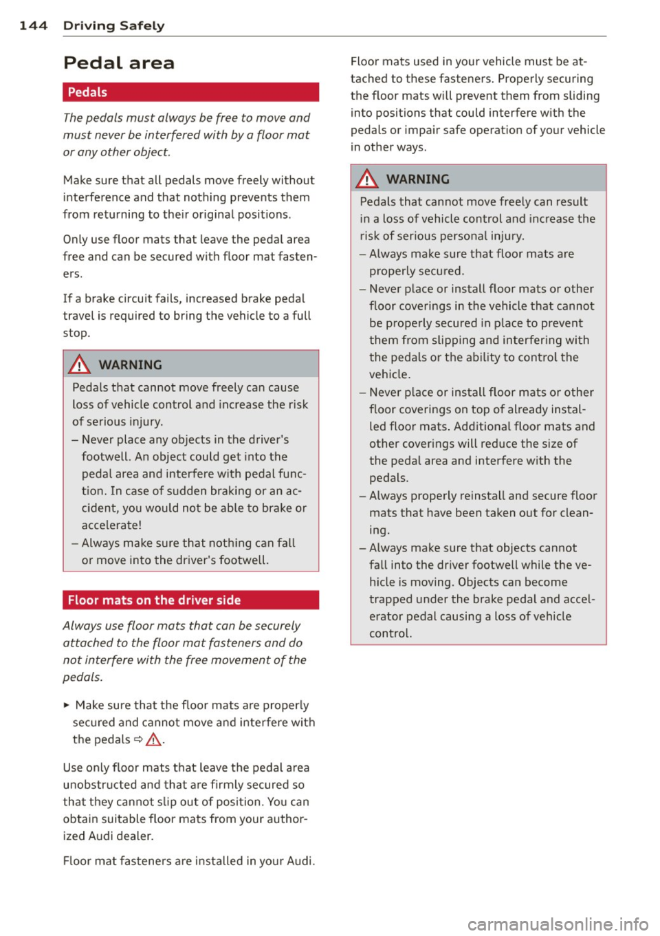 AUDI Q5 2013  Owners Manual 144  Driving  Safely 
Pedal  area 
Pedals 
The pedals  must  always  be free  to move  and 
must  never be interfered  with  by a floor mat 
or any other  object. 
Make sure  that  all  pedals  move  