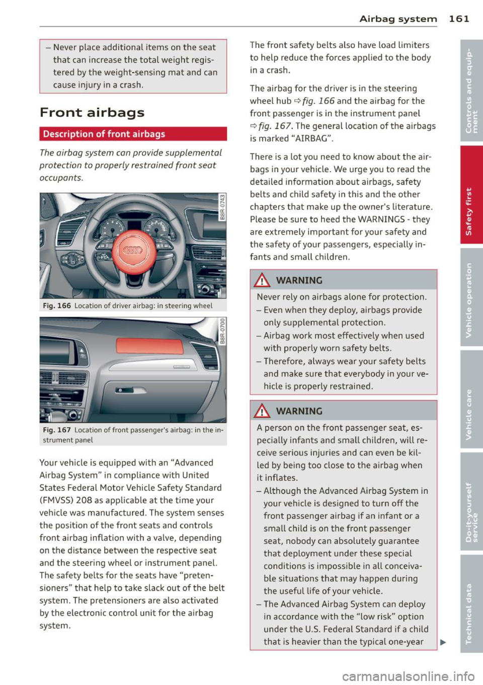 AUDI Q5 2013 Owners Manual -Never place additional items on the seat
that can increase the total weight regis
tered by the weight-sensing mat and can
cause injury in a crash.
Front airbags
Descriptio AUDI Q5 2013 Owners Manual -Never place additional items on the seat
that can increase the total weight regis
tered by the weight-sensing mat and can
cause injury in a crash.
Front airbags
Descriptio