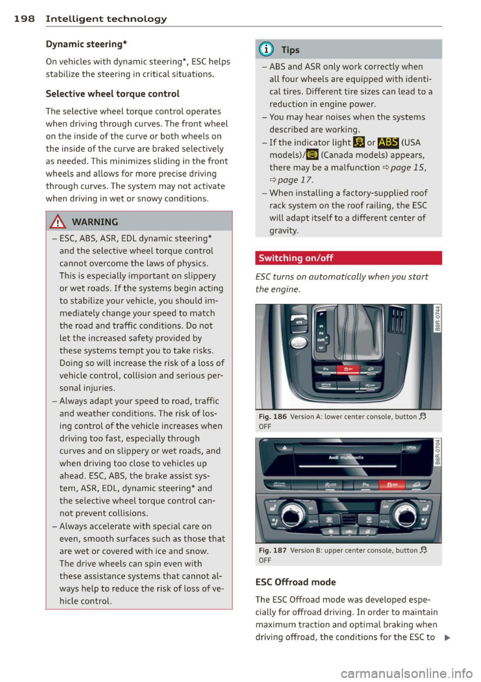 AUDI Q5 2013 Owners Manual 198 Intelligent technology
Dynamic ste ering *
On vehicles with dynamic stee ring* , ES C helps
stabilize the st eering in critical s ituations .
Selective wh eel torque c ontrol
The AUDI Q5 2013 Owners Manual 198 Intelligent technology
Dynamic ste ering *
On vehicles with dynamic stee ring* , ES C helps
stabilize the st eering in critical s ituations .
Selective wh eel torque c ontrol
The