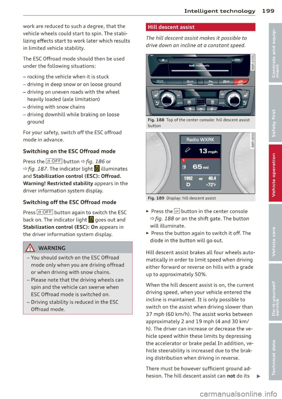 AUDI Q5 2013 Owners Manual work are reduced to such a degree , that the
vehicle wheels could start to spin. The stab i
liz ing effects start to work later which results
in lim ited vehicle stability.
The E AUDI Q5 2013 Owners Manual work are reduced to such a degree , that the
vehicle wheels could start to spin. The stab i
liz ing effects start to work later which results
in lim ited vehicle stability.
The E
