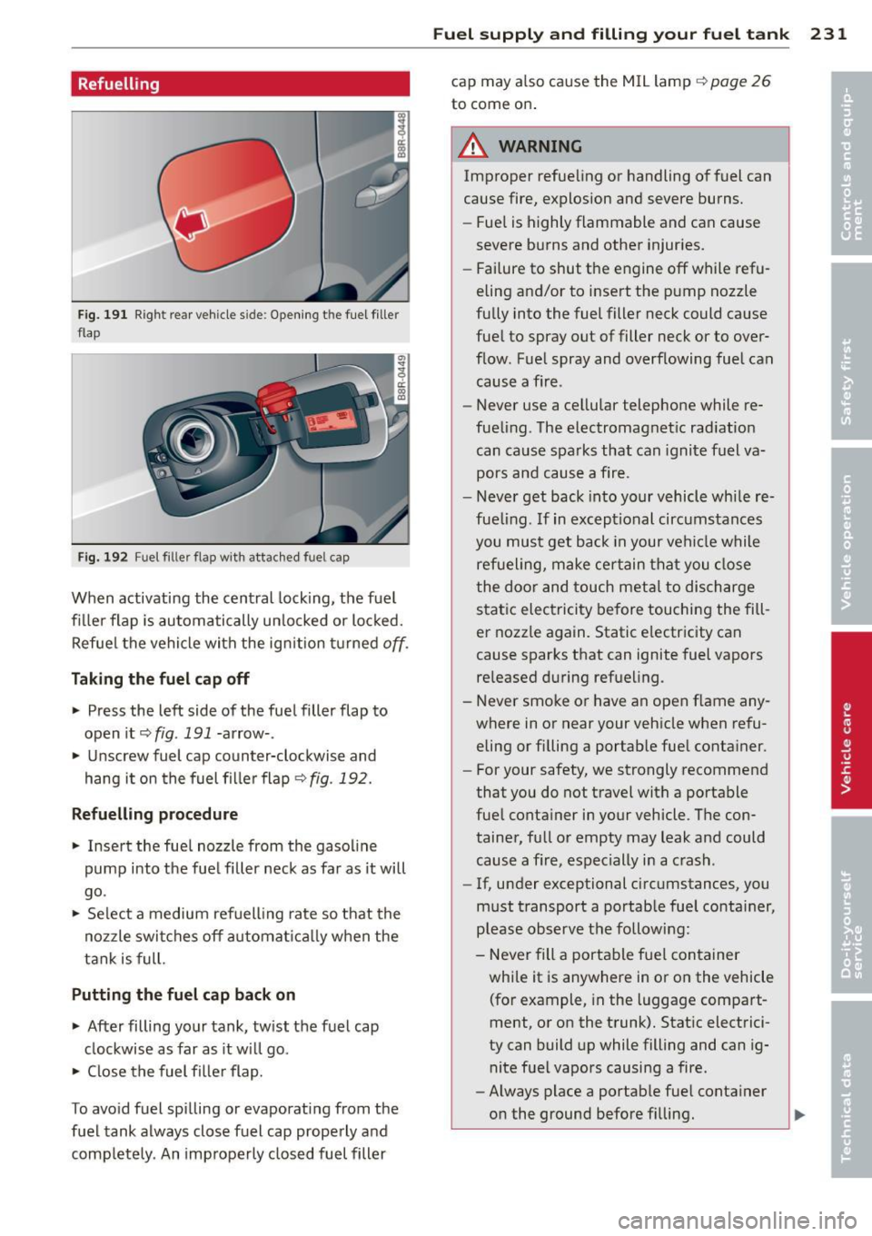 AUDI Q5 2013  Owners Manual Refuelling 
Fig. 191 Right  rear  vehicle  sid e: Opening  t he  fuel  filler 
flap 
Fig.  192 Fu el filler  flap  with  attached  fuel  cap 
When  activating  the  central  locking, the  fuel 
filler