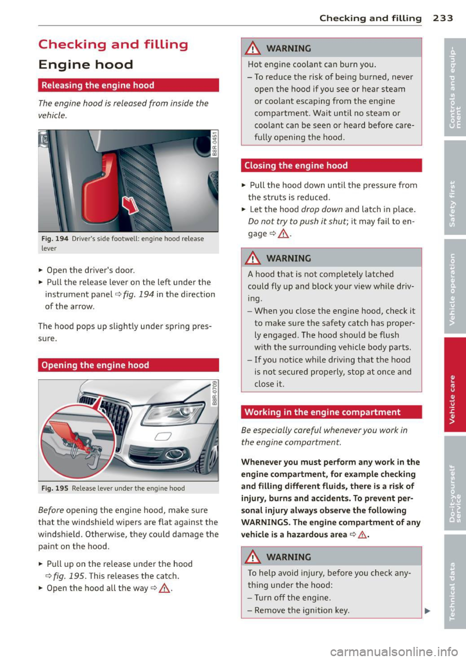 AUDI Q5 2013 Owners Manual Checking and filling Engine hood
Releasing the engine hood
The engine hood is released from inside the
vehicle .
Fig. 19 4 Drivers s ide footwell: engine hood release
lever
" AUDI Q5 2013 Owners Manual Checking and filling Engine hood
Releasing the engine hood
The engine hood is released from inside the
vehicle .
Fig. 19 4 Drivers s ide footwell: engine hood release
lever
"