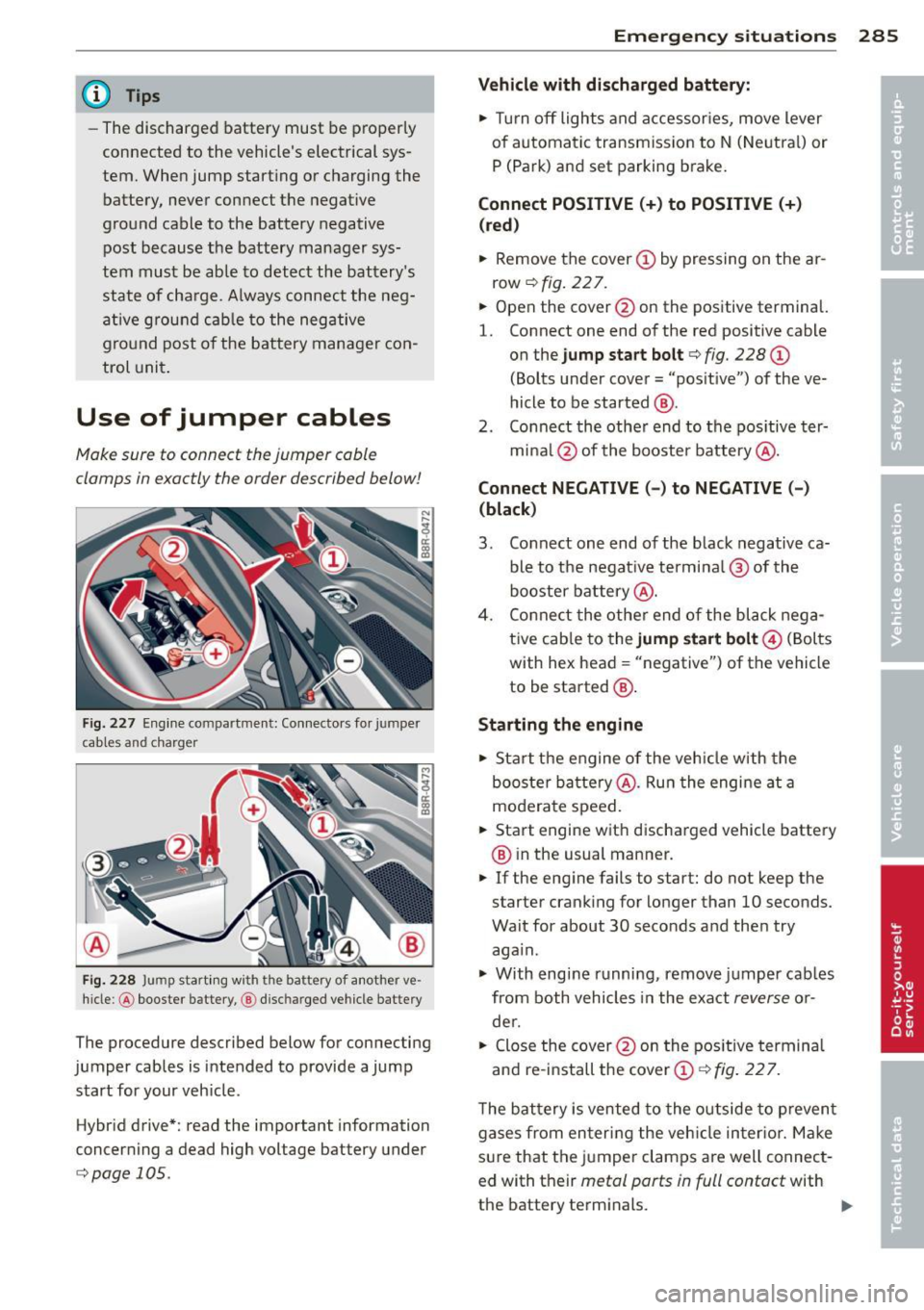 AUDI Q5 2013 Owners Manual @ Tips
-The discharged battery must be properly
connected to the vehicles electrical sysÂ
tem. When jump start ing or charging the
battery, never connect the negative
ground AUDI Q5 2013 Owners Manual @ Tips
-The discharged battery must be properly
connected to the vehicles electrical sysÂ
tem. When jump start ing or charging the
battery, never connect the negative
ground