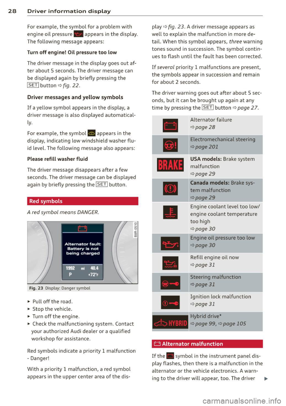 AUDI Q5 2013  Owners Manual 28  Driver  information  d isplay 
F or  example,  the  symbol  for  a  p roblem  with 
engine  oi l pressure . appears  i n the  display . 
The  fo llow ing  message  appears: 
Turn off  engine!  Oil