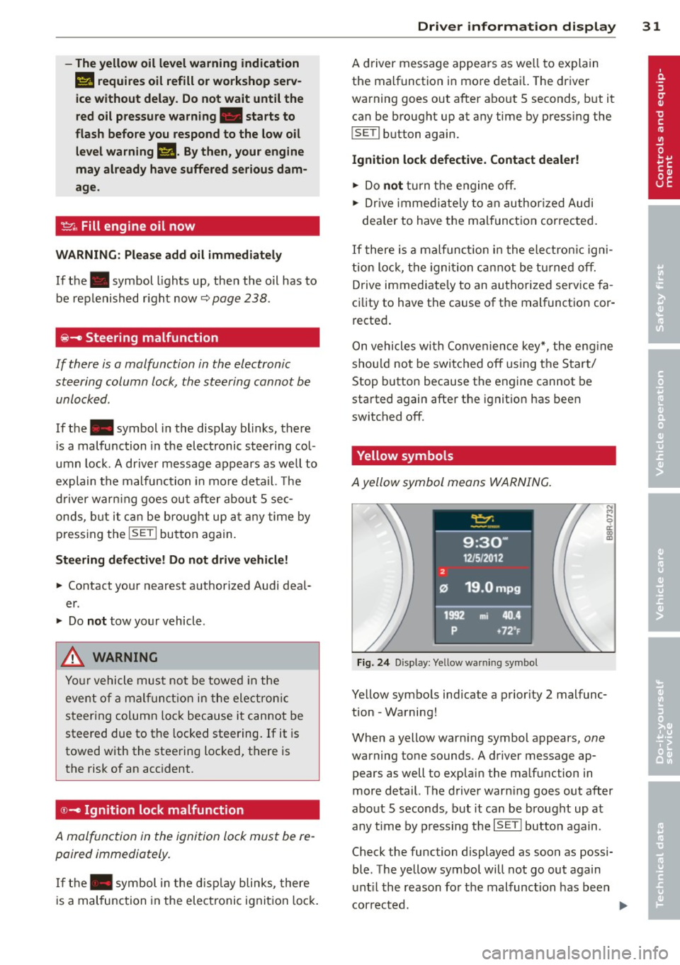 AUDI Q5 2013 Owners Manual -The yellow oil level warning indication
II requires oil refill or workshop serv
ice without delay. Do not wait until the
red oil pressure warning. starts to
flash before you r AUDI Q5 2013 Owners Manual -The yellow oil level warning indication
II requires oil refill or workshop serv
ice without delay. Do not wait until the
red oil pressure warning. starts to
flash before you r