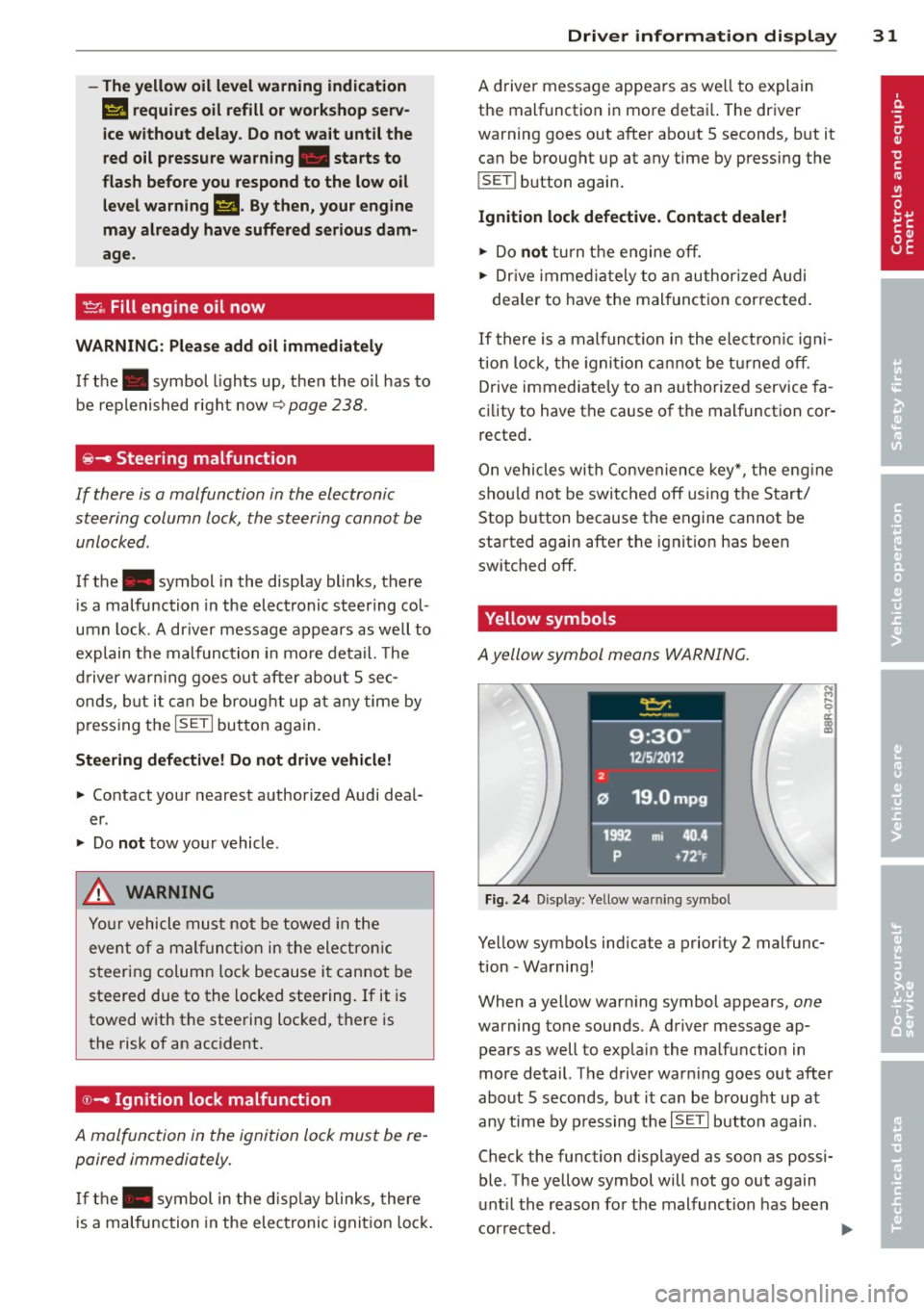 AUDI Q5 2013 Owners Guide -The yellow  oil  level  warning  indication 
II requires oil  refill  or workshop  serv­
ice without  delay.  Do not  wait  until  the 
red oil  pressure  warning.  starts  to 
flash  before  you  r