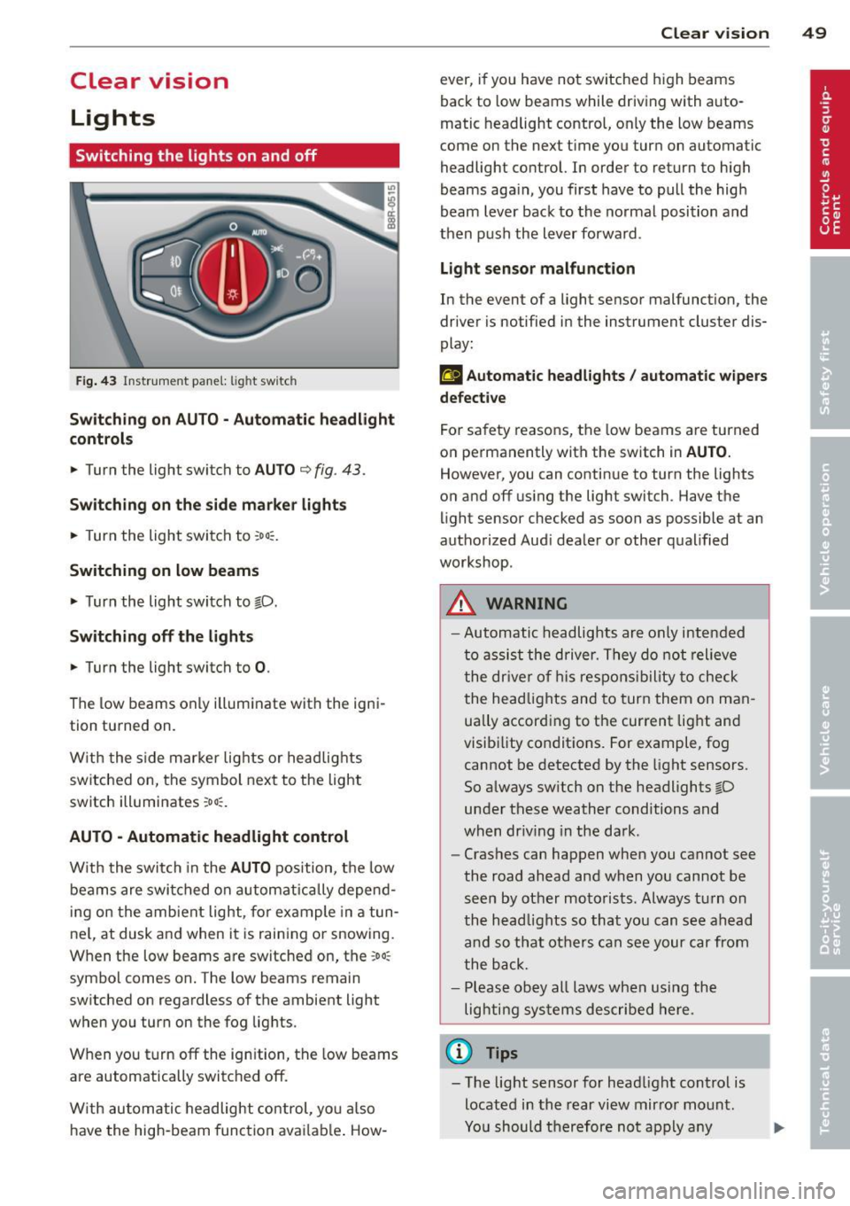 AUDI Q5 2013 Owners Manual Clear vision Lights
Switching the lights on and off
F ig . 43 Instrument pane l: light sw itch
Sw itching on AUTO - Automatic headlight
contr ols
• Turn the light switch to AUTO ¢ AUDI Q5 2013 Owners Manual Clear vision Lights
Switching the lights on and off
F ig . 43 Instrument pane l: light sw itch
Sw itching on AUTO - Automatic headlight
contr ols
• Turn the light switch to AUTO ¢