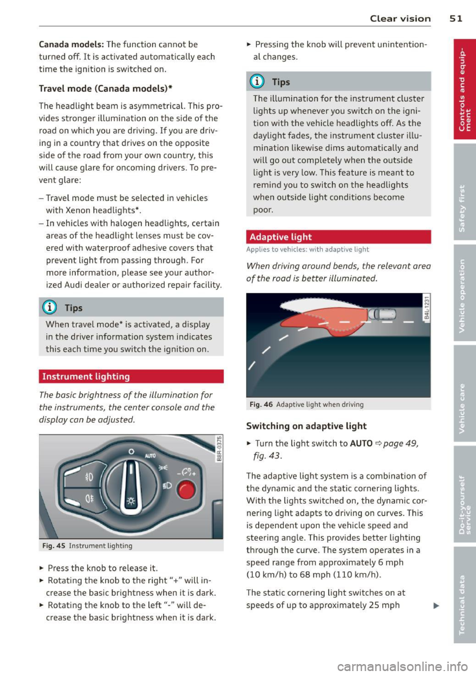 AUDI Q5 2013  Owners Manual Canada  models : The function  cannot  be 
turned  off. 
It is activated  a utomatica lly each 
time  the  ignition  is switched  on. 
Travel mod e  (Canada  models)* 
The headlight  beam  is  asymmet