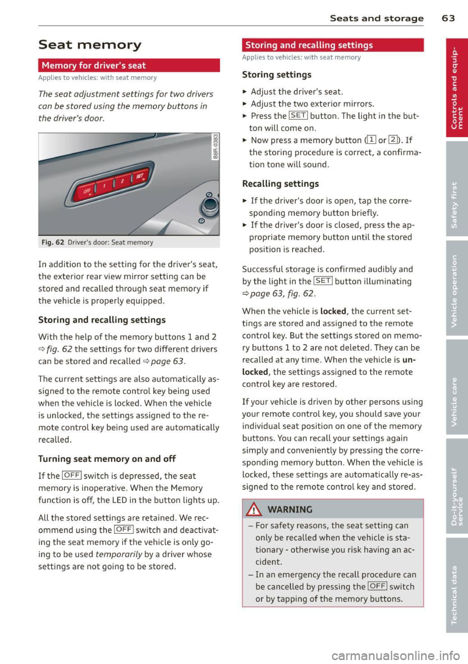 AUDI Q5 2013 Repair Manual Seat memory
Memory for drivers seat
Applies to vehicles: with seat memory
The seat adjustment settings for two drivers
can be stored using the memory buttons in
the drivers doo AUDI Q5 2013 Repair Manual Seat memory
Memory for drivers seat
Applies to vehicles: with seat memory
The seat adjustment settings for two drivers
can be stored using the memory buttons in
the drivers doo