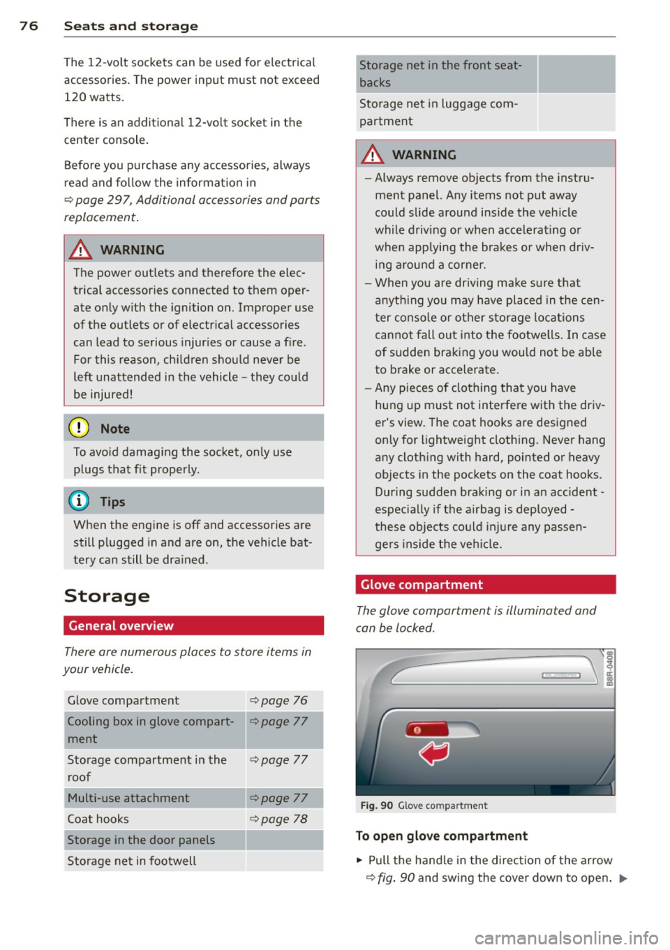 AUDI Q5 2013 Manual PDF 76 Seats and storage
The 12-volt sockets can be used for electrical
accessories. The power input must not exceed
120 watts.
There is an additional 12-volt socket in the
center AUDI Q5 2013 Manual PDF 76 Seats and storage
The 12-volt sockets can be used for electrical
accessories. The power input must not exceed
120 watts.
There is an additional 12-volt socket in the
center