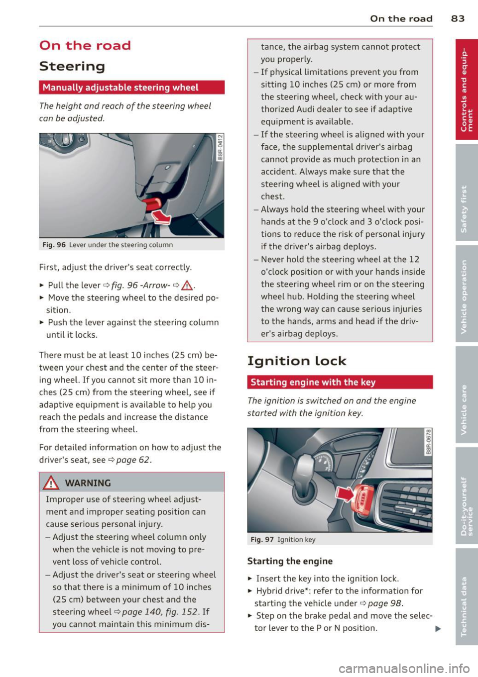 AUDI Q5 2013 Manual Online On the road
Steering
Manually adjustable steering wheel
The height and reach of the s teering wheel
can be adjusted .
Fig. 96 Lever under the stee ring column
First, adjust the AUDI Q5 2013 Manual Online On the road
Steering
Manually adjustable steering wheel
The height and reach of the s teering wheel
can be adjusted .
Fig. 96 Lever under the stee ring column
First, adjust the