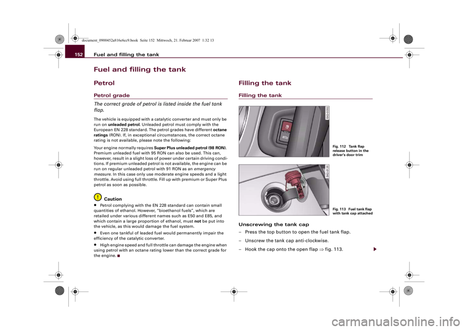 AUDI R8 2007 Owners Manual Fuel and filling the tank 152Fuel and filling the tankPetrolPetrol grade
The correct grade of petrol is listed inside the fuel tank
flap.The vehicle is equipped with a catalytic converter and must on AUDI R8 2007 Owners Manual Fuel and filling the tank 152Fuel and filling the tankPetrolPetrol grade
The correct grade of petrol is listed inside the fuel tank
flap.The vehicle is equipped with a catalytic converter and must on