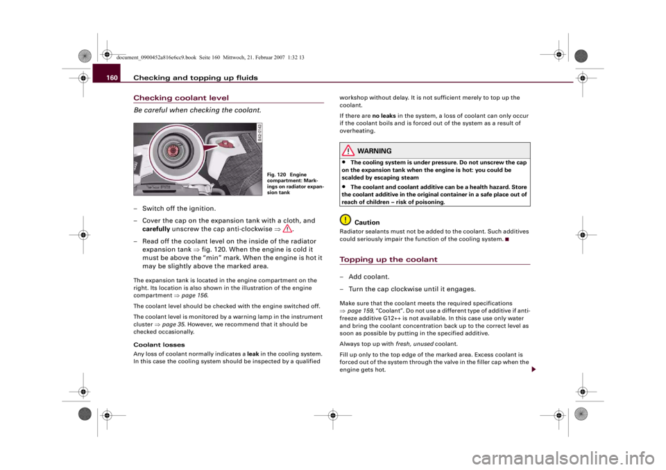 AUDI R8 2007  Owners Manual Checking and topping up fluids 160Checking coolant level
Be careful when checking the coolant.– Switch off the ignition.
– Cover the cap on the expansion tank with a cloth, and 
carefully unscrew 