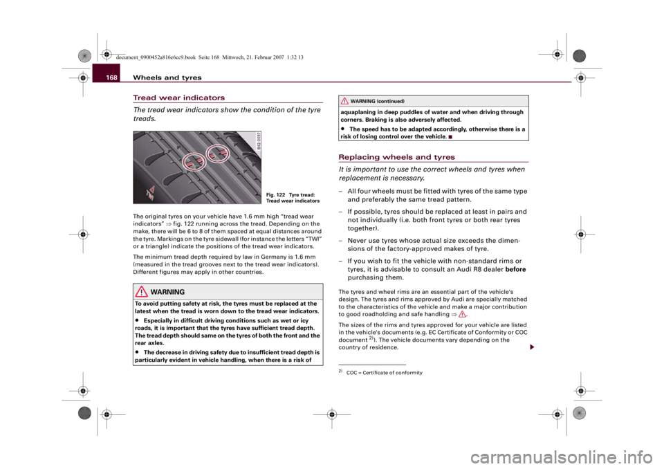 AUDI R8 2007 Owners Manual Wheels and tyres 168Tread wear indicators
The tread wear indicators show the condition of the tyre
treads.The original tyres on your vehicle have 1.6 mm high “tread wear
indicators” ⇒fig. 122 AUDI R8 2007 Owners Manual Wheels and tyres 168Tread wear indicators
The tread wear indicators show the condition of the tyre
treads.The original tyres on your vehicle have 1.6 mm high “tread wear
indicators” ⇒fig. 122