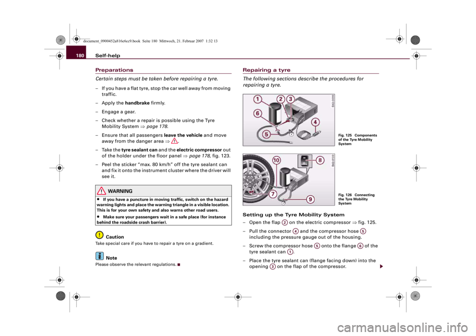 AUDI R8 2007 Owners Manual Self-help 180Preparations
Certain steps must be taken before repairing a tyre.– If you have a flat tyre, stop the car well away from moving
traffic.
– Apply the handbrake firmly.
– Engage a gea AUDI R8 2007 Owners Manual Self-help 180Preparations
Certain steps must be taken before repairing a tyre.– If you have a flat tyre, stop the car well away from moving
traffic.
– Apply the handbrake firmly.
– Engage a gea