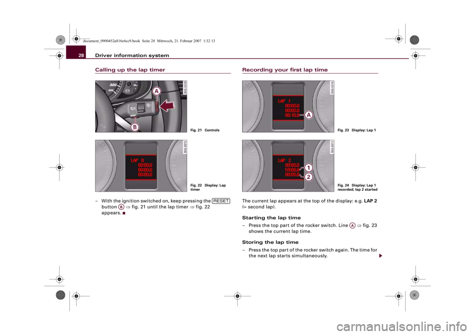 AUDI R8 2007 Owners Manual Driver information system 28Calling up the lap timer– With the ignition switched on, keep pressing the
button ⇒fig. 21 until the lap timer ⇒fig. 22
appears.
Recording your first lap timeThe AUDI R8 2007 Owners Manual Driver information system 28Calling up the lap timer– With the ignition switched on, keep pressing the
button ⇒fig. 21 until the lap timer ⇒fig. 22
appears.
Recording your first lap timeThe