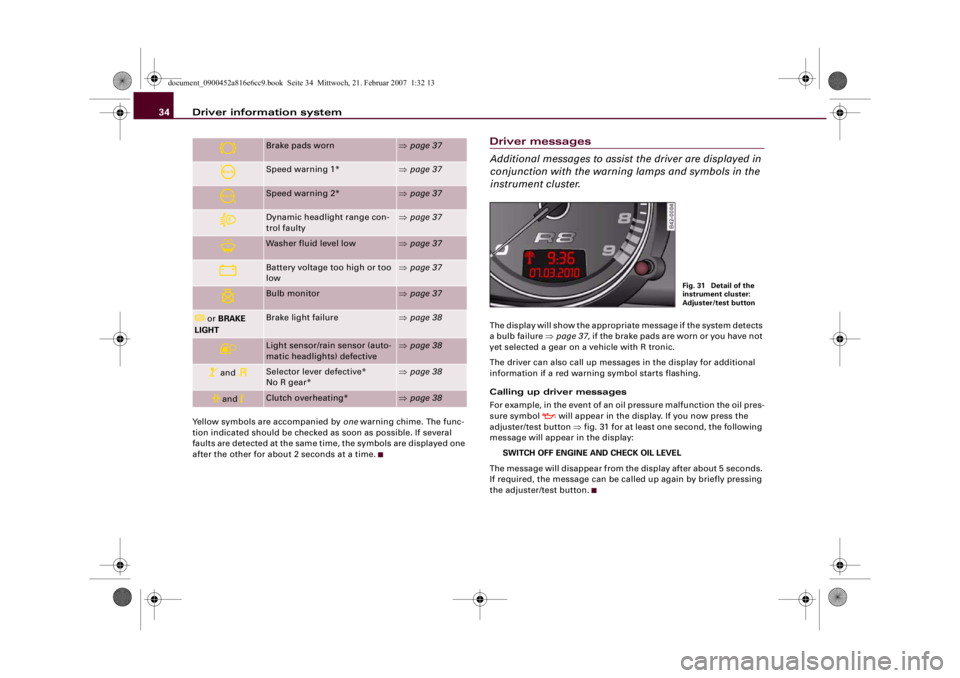 AUDI R8 2007  Owners Manual Driver information system 34Yellow symbols are accompanied by one warning chime. The func-
tion indicated should be checked as soon as possible. If several 
faults are detected at the same time, the s