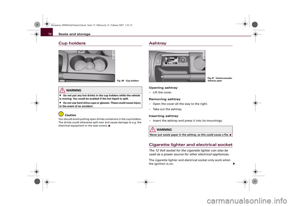 AUDI R8 2007 Manual PDF Seats and storage 72Cup holders
WARNING
•
Do not put any hot drinks in the cup holders while the vehicle 
is moving. You could be scalded if the hot liquid is spilt.
•
Do not use hard china cups o