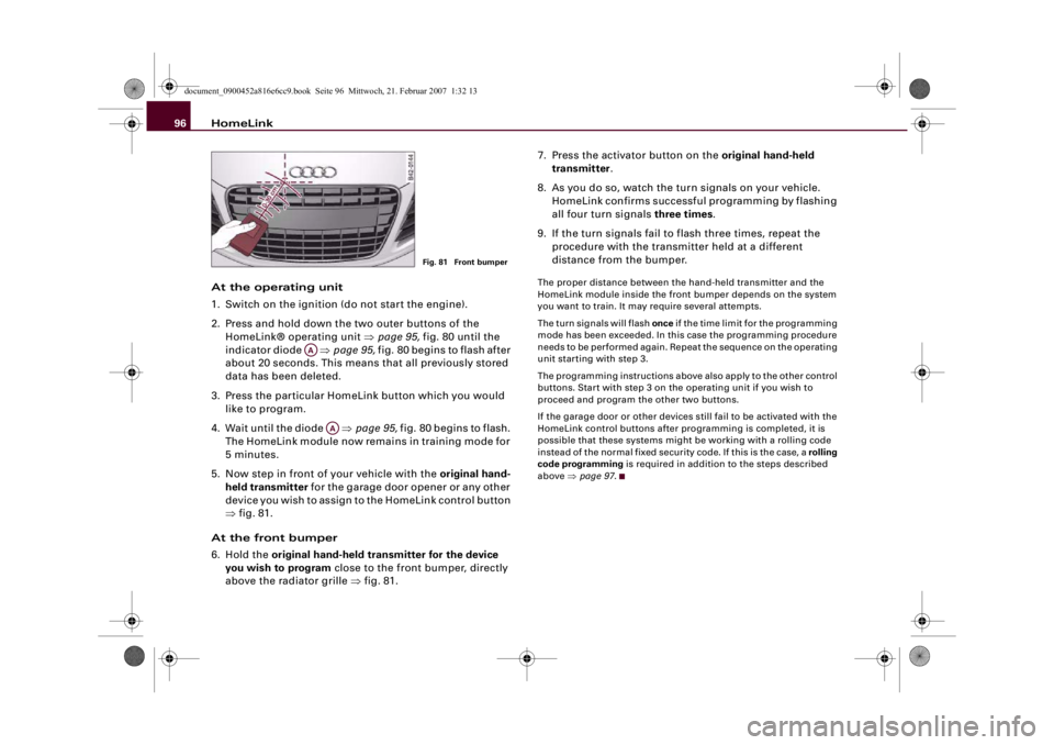 AUDI R8 2007 Owners Manual HomeLink 96
At the operating unit
1. Switch on the ignition (do not start the engine).
2. Press and hold down the two outer buttons of the
HomeLink® operating unit ⇒page 95, fig. 80 until the
i AUDI R8 2007 Owners Manual HomeLink 96
At the operating unit
1. Switch on the ignition (do not start the engine).
2. Press and hold down the two outer buttons of the
HomeLink® operating unit ⇒page 95, fig. 80 until the
i
