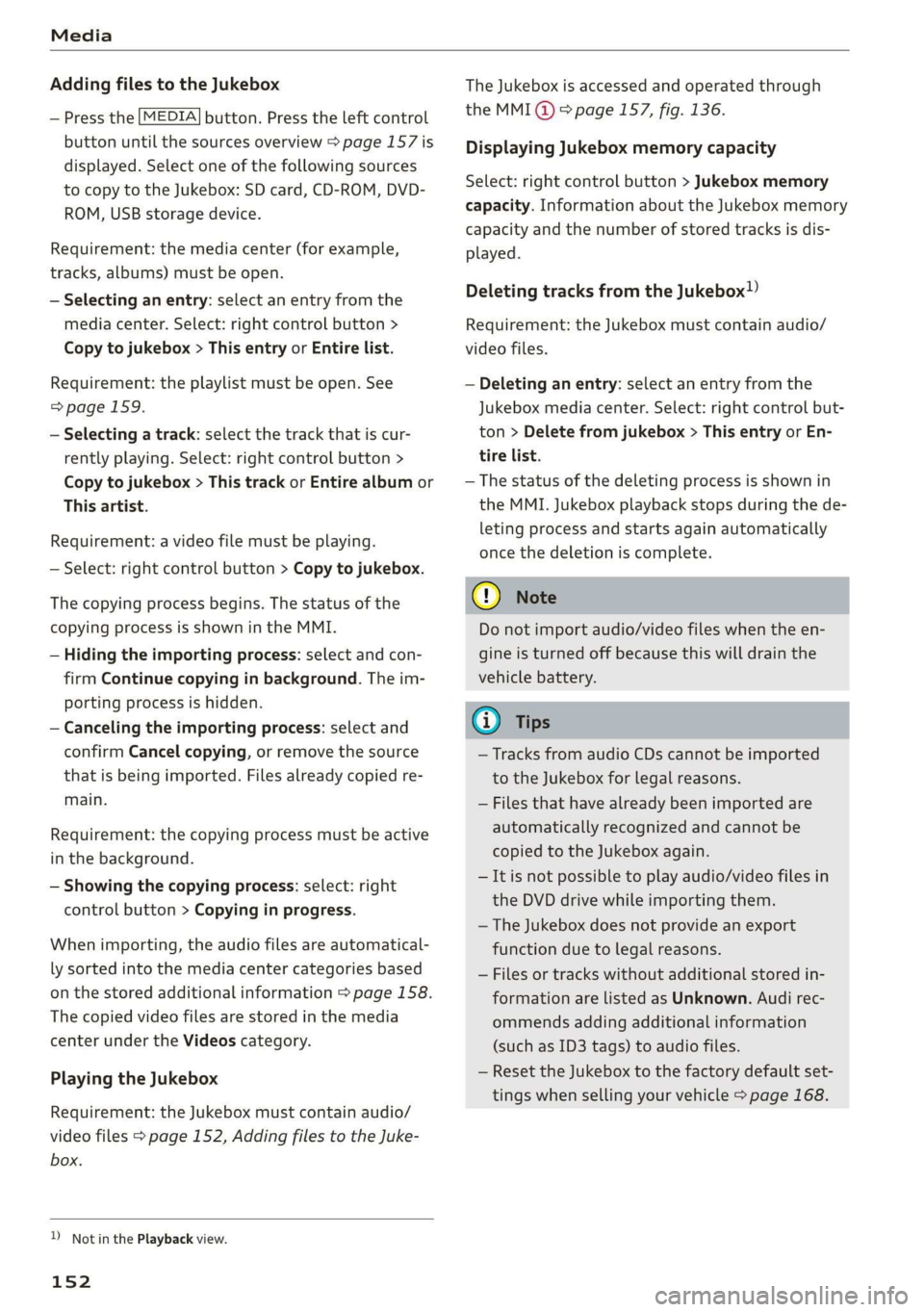 AUDI R8 COUPE 2020  Owners Manual Media 
  
Adding files to the Jukebox 
— Press the [MEDIA] button. Press the left control 
button until the sources overview > page 157 is 
displayed. Select one of the following sources 
to copy to