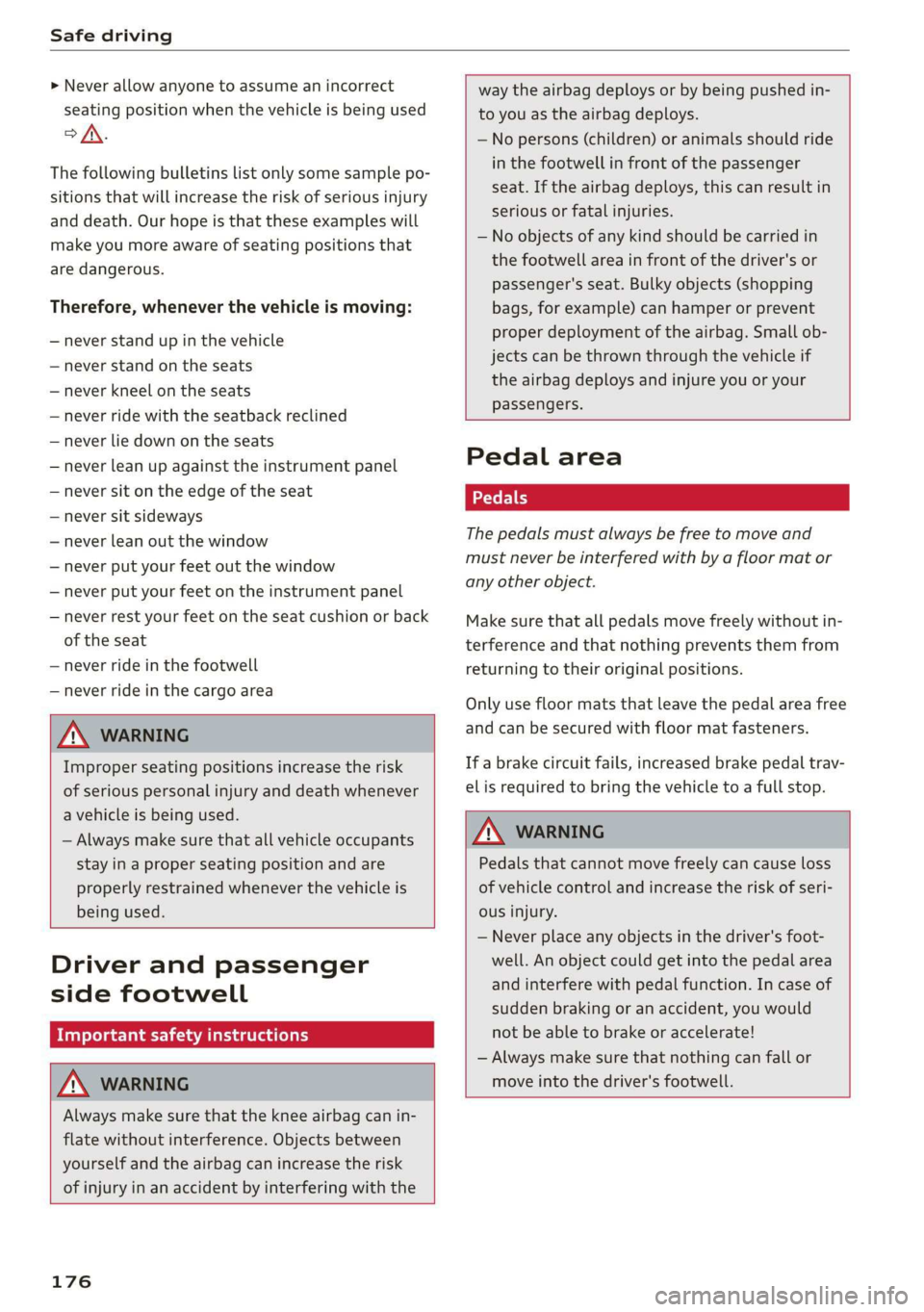 AUDI R8 COUPE 2020  Owners Manual Safe driving 
  
> Never allow anyone to assume an incorrect 
seating position when the vehicle is being used 
>/\. 
The following bulletins list only some sample po- 
sitions that will increase the r