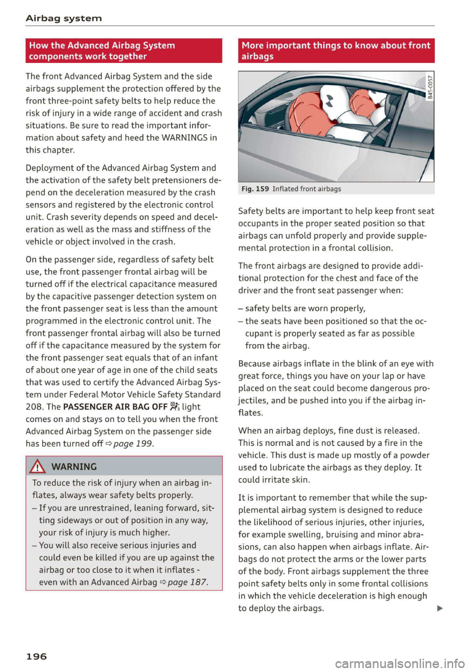 AUDI R8 COUPE 2020 Owners Manual Airbag system 
  
How the Advanced Airbag System 
components work together 
The front Advanced Airbag System and the side 
airbags supplement the protection offered by the 
front three-point safety be