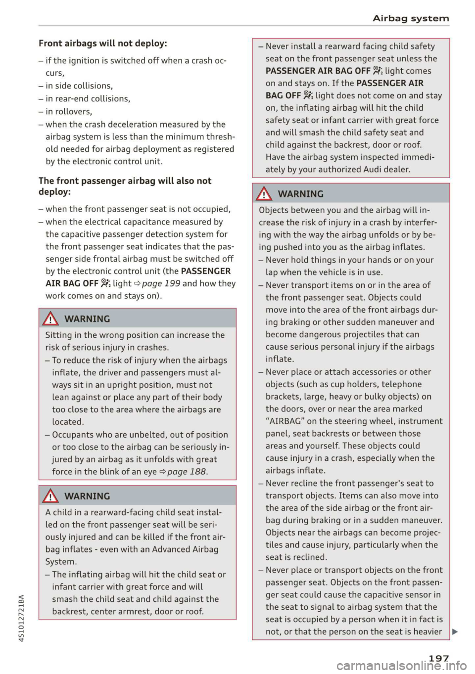 AUDI R8 COUPE 2020 Owners Manual 4S1012721BA 
Airbag system 
  
Front airbags will not deploy: 
— if the ignition is switched off when a crash oc- 
curs, 
—in side collisions, 
—in rear-end collisions, 
—in rollovers, 
— wh