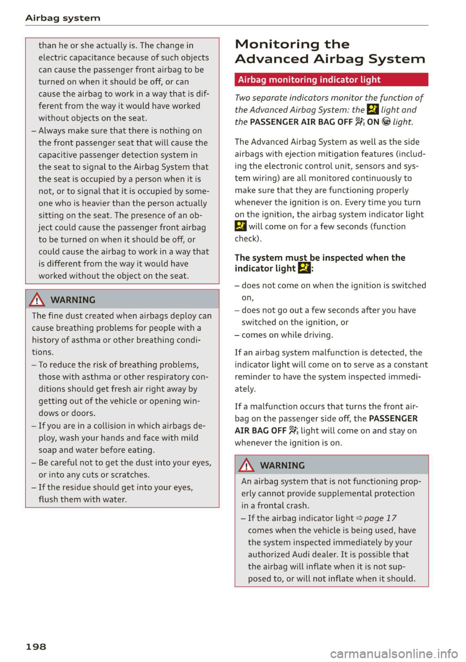 AUDI R8 COUPE 2020 Owners Manual Airbag system 
  
  
than he or she actually is. The change in 
electric capacitance because of such objects 
can cause the passenger front airbag to be 
turned on when it should be off, or can 
cause