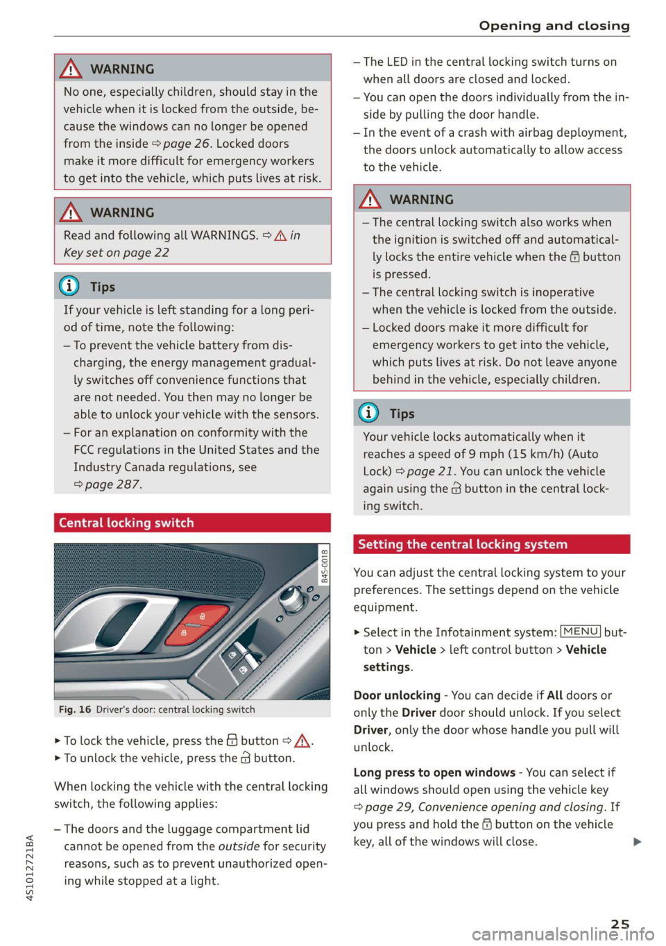 AUDI R8 COUPE 2020 Owners Manual 4S1012721BA 
Opening and closing 
  
  
AN WARNING 
No one, especially children, should stay in the 
vehicle when it is locked from the outside, be- 
cause the windows can no longer be opened 
from th