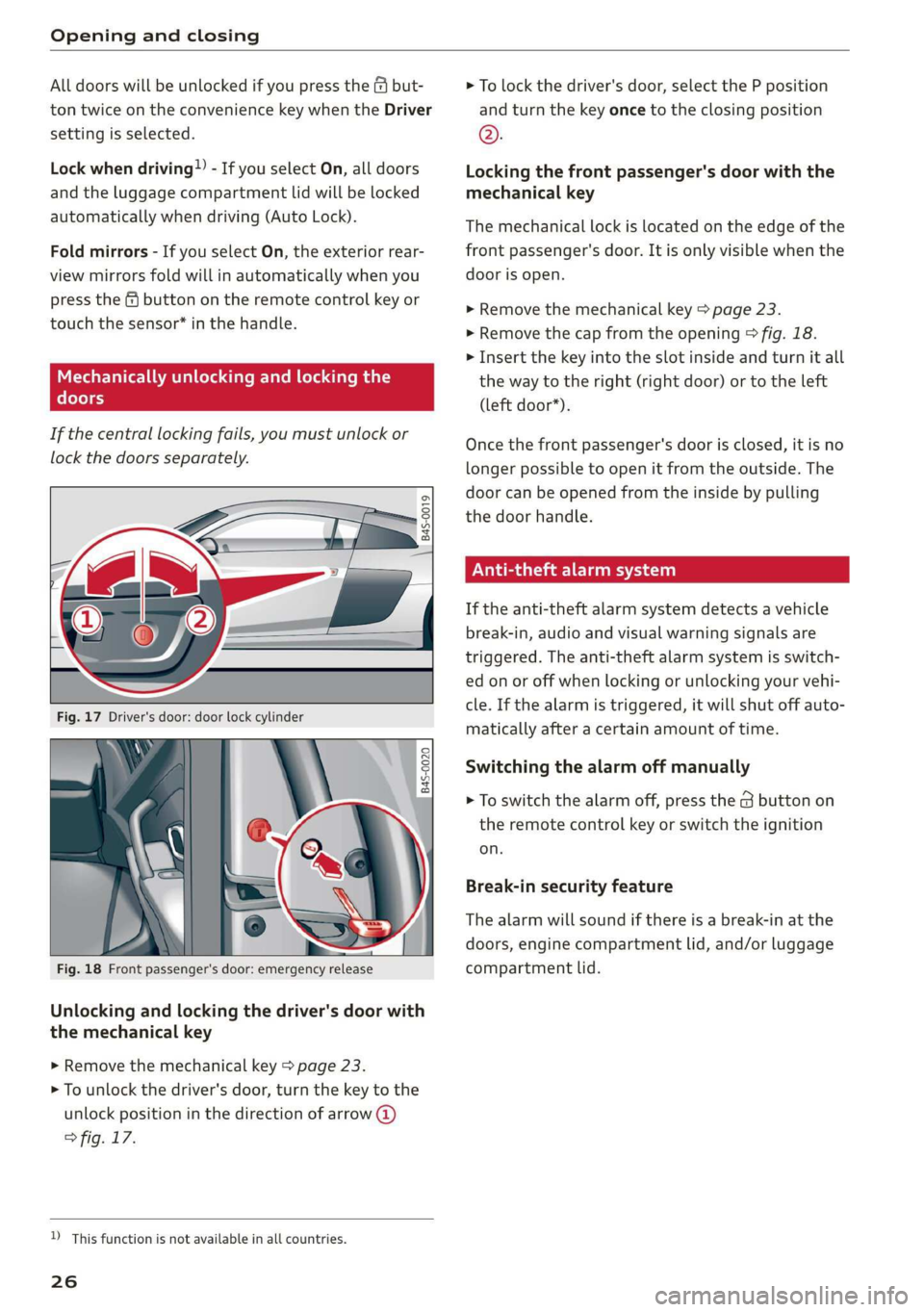 AUDI R8 COUPE 2020 Owners Manual Opening and closing 
  
All doors will be unlocked if you press the ( but- 
ton twice on the convenience key when the Driver 
setting is selected. 
Lock when driving” - If you select  On, all doors 