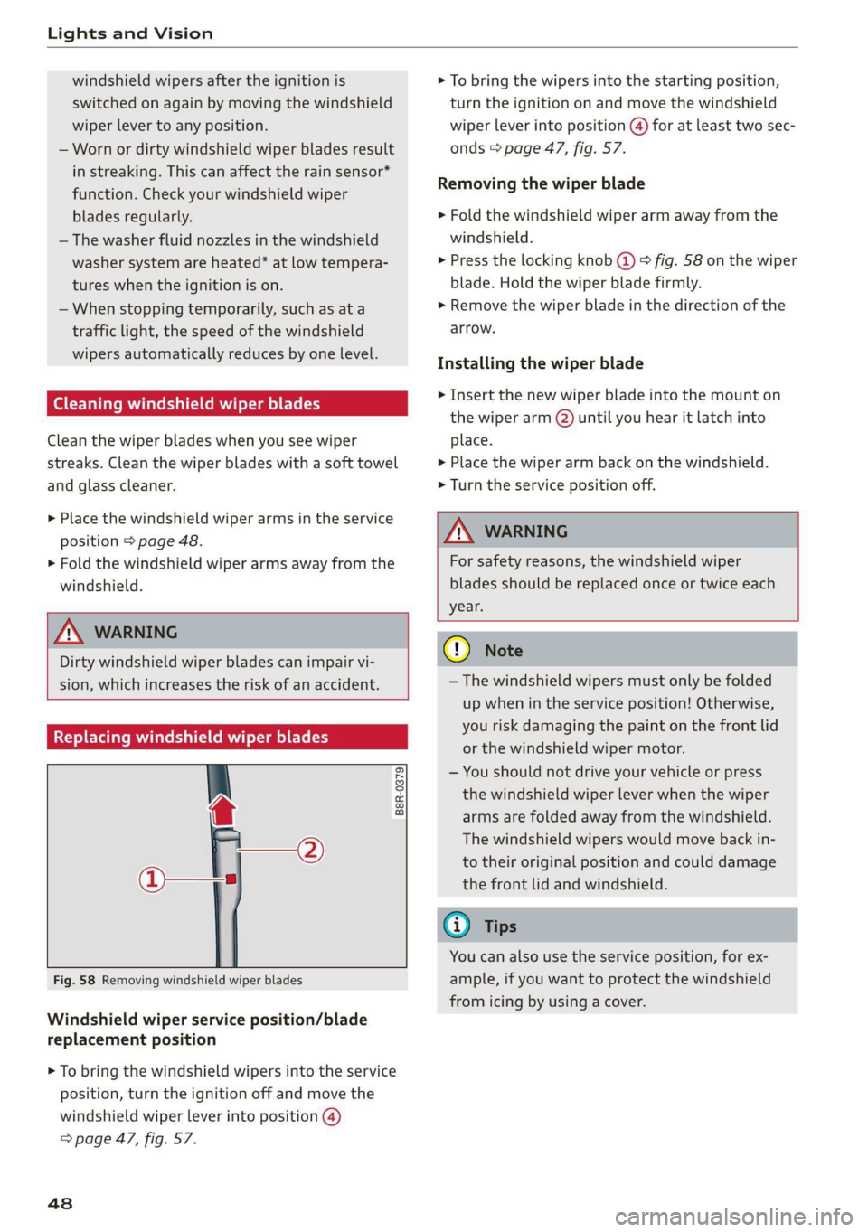 AUDI R8 COUPE 2020 Service Manual Lights and Vision
windshield wipers after the ignition is
switched on again by moving the windshield
wiper lever to any position.
— Worn or dirty windshield wiper blades result
in streaking AUDI R8 COUPE 2020 Service Manual Lights and Vision
windshield wipers after the ignition is
switched on again by moving the windshield
wiper lever to any position.
— Worn or dirty windshield wiper blades result
in streaking