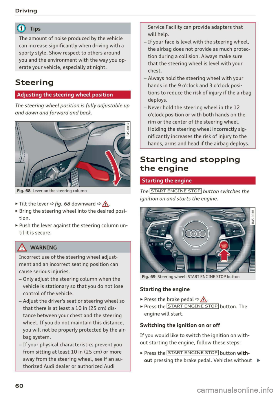 AUDI R8 COUPE 2020  Owners Manual Driving 
  
@ Tips 
The amount of noise produced by the vehicle 
can increase significantly when driving with a 
sporty style. Show respect to others around 
you  and the environment with the way you 