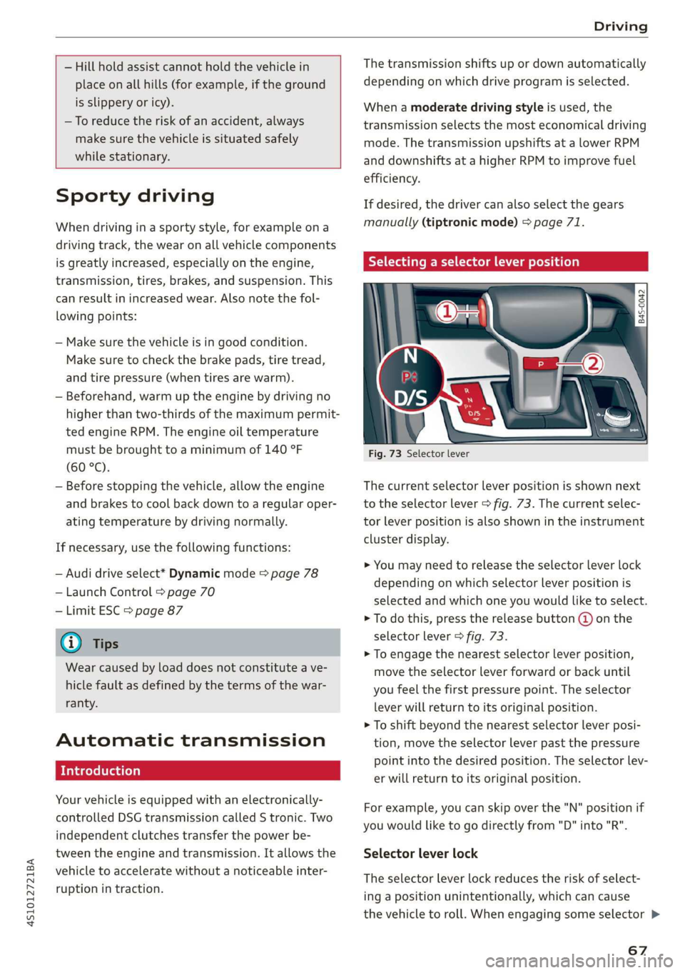 AUDI R8 COUPE 2020  Owners Manual 4S1012721BA 
Driving 
  
  
— Hill hold assist cannot hold the vehicle in 
place on all hills (for example, if the ground 
is slippery or icy). 
—To reduce the risk of an accident, always 
make su