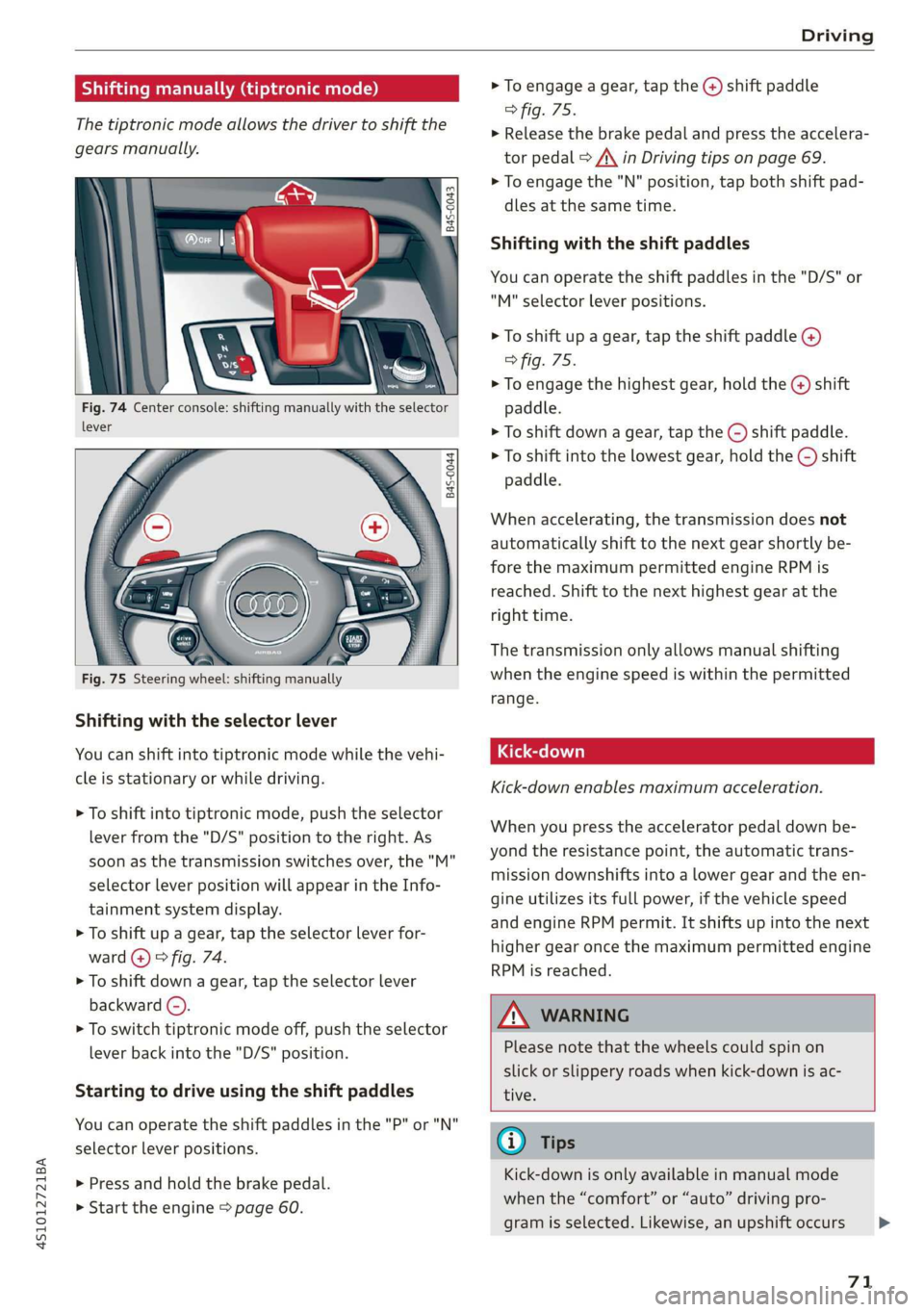AUDI R8 COUPE 2020  Owners Manual 4S1012721BA 
Driving 
  
  Shifting manually (tiptronic mode) 
The tiptronic mode allows the driver to shift the 
gears manually. 
  
Fig. 74 Center console: shifting manually with the selector 
lever