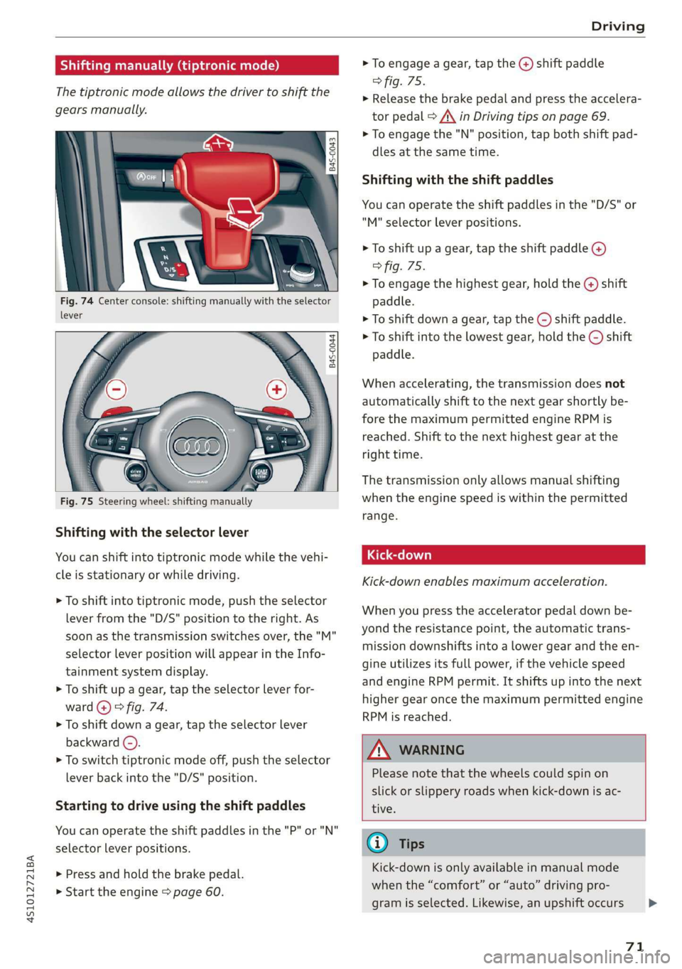 AUDI R8 COUPE 2020 Manual PDF 4S1012721BA
Driving
Shifting manually (tiptronic mode)
The tiptronic mode allows the driver to shift the
gears manually.
Fig. 74 Center console: shifting manually with the selector
lever AUDI R8 COUPE 2020 Manual PDF 4S1012721BA
Driving
Shifting manually (tiptronic mode)
The tiptronic mode allows the driver to shift the
gears manually.
Fig. 74 Center console: shifting manually with the selector
lever