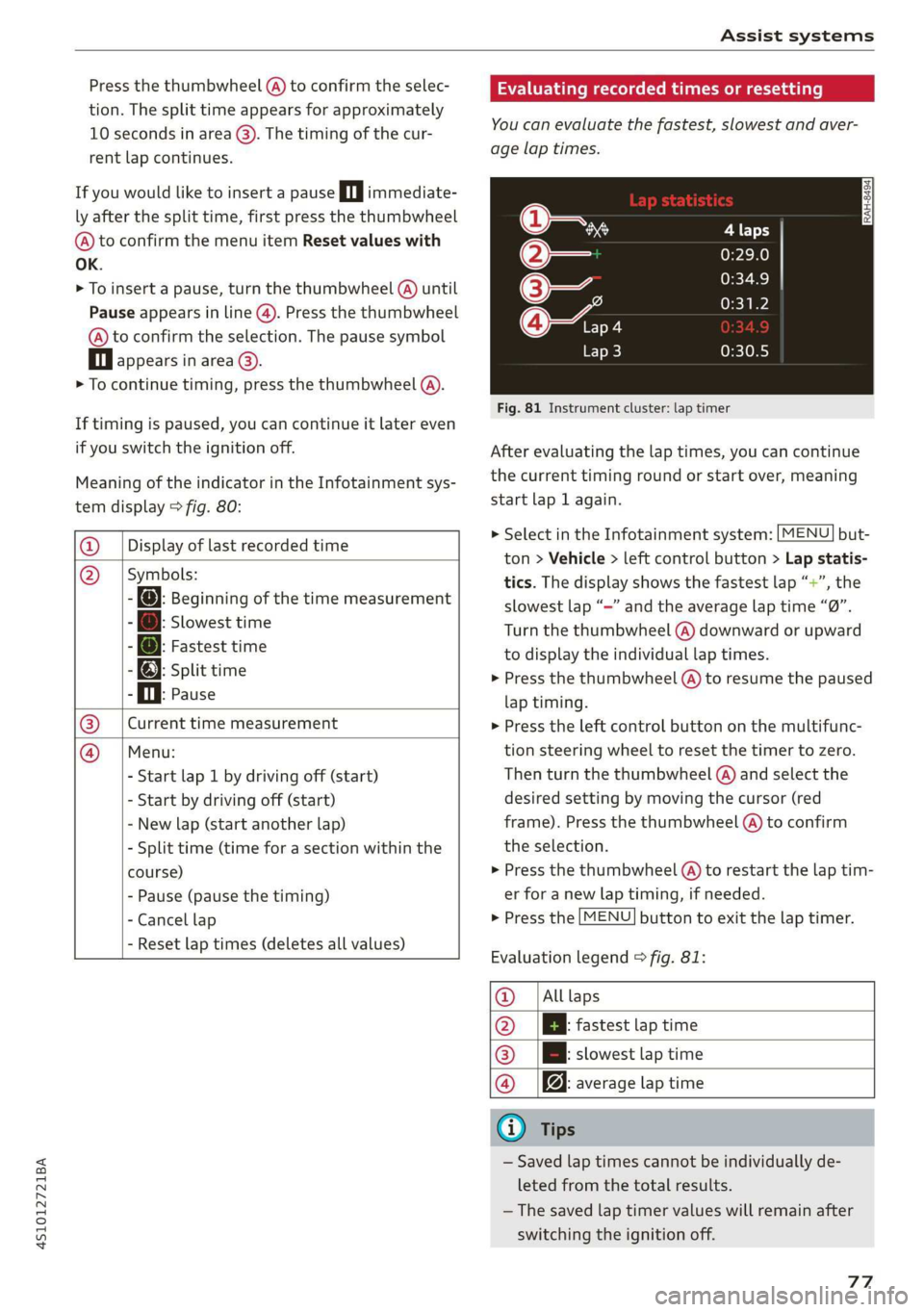 AUDI R8 COUPE 2020  Owners Manual 4S1012721BA 
Assist systems 
  
Press the thumbwheel (@) to confirm the selec- 
tion. The split time appears for approximately 
10 seconds in area @). The timing of the cur- 
rent lap continues. 
If y