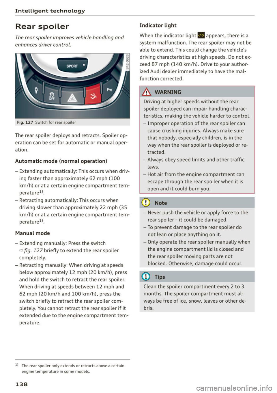 AUDI R8 SPYDER 2015 Owners Manual Intelligent technology
Rear spoiler
The rear spoiler improves vehicle handling and
enhances driver control.
SPORT •
Fig. 127 Switch for rear spoiler
The rear spoiler deploys and AUDI R8 SPYDER 2015 Owners Manual Intelligent technology
Rear spoiler
The rear spoiler improves vehicle handling and
enhances driver control.
SPORT •
Fig. 127 Switch for rear spoiler
The rear spoiler deploys and