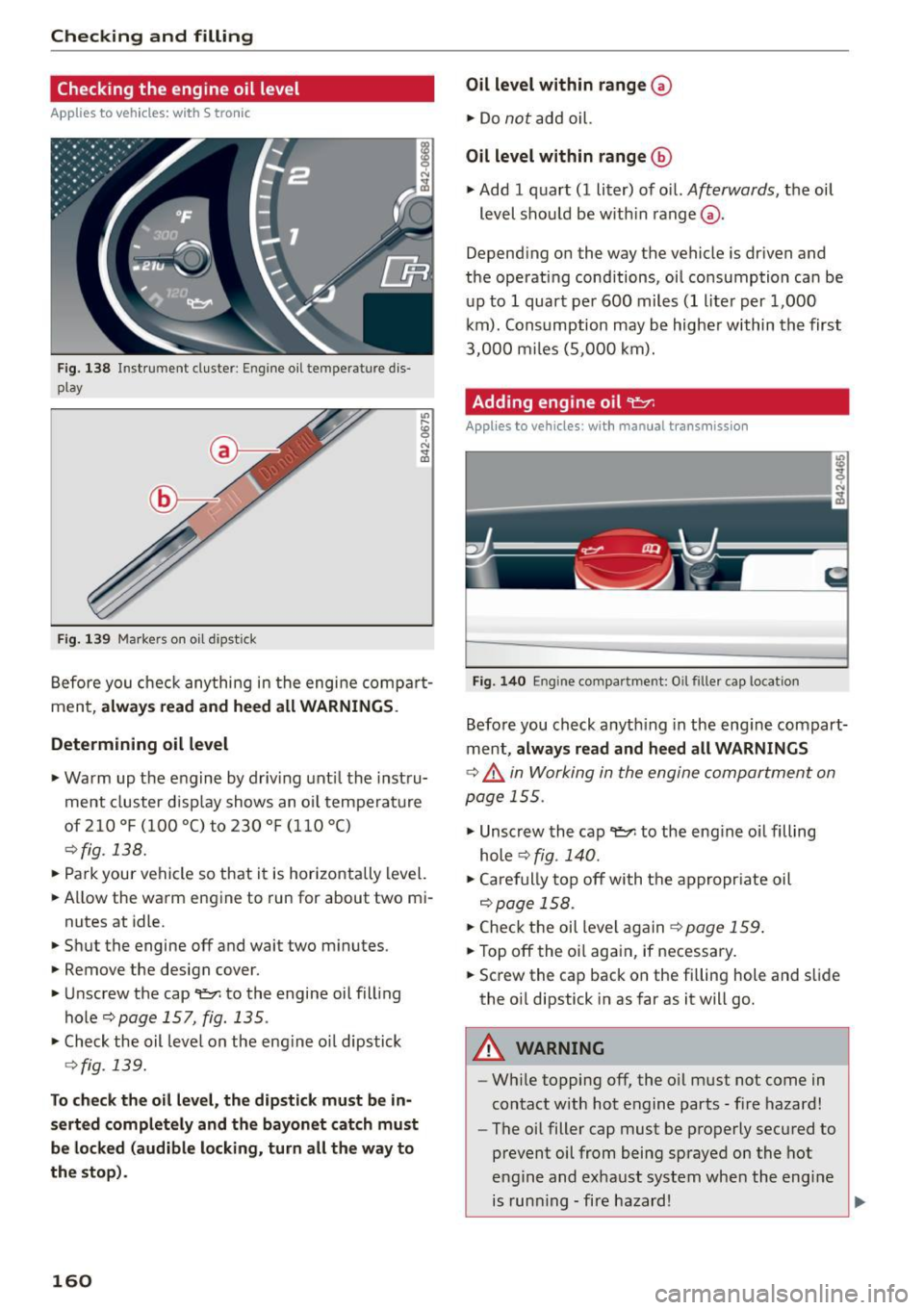 AUDI R8 SPYDER 2015 Owners Manual Checking and filling
Checking the engine oil level
App lies to veh icles: w ith S tro nic
Fig. 138 Inst rumen t cl uste r: Eng ine oil temperature dis
play
Fig. 139 Markers on o il AUDI R8 SPYDER 2015 Owners Manual Checking and filling
Checking the engine oil level
App lies to veh icles: w ith S tro nic
Fig. 138 Inst rumen t cl uste r: Eng ine oil temperature dis
play
Fig. 139 Markers on o il