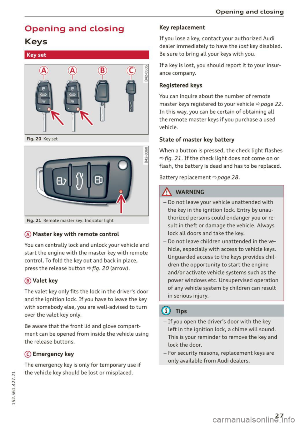 AUDI R8 SPYDER 2015  Owners Manual Opening  and  closing Keys 
Key set 
F ig. 20 Key  set 
Fig. 21 Remote  master  key : Indicator  l ight 
@ Ma ste r key with  r em ote  control 
You  can  centra lly lock  and unlock  your  vehicle  a