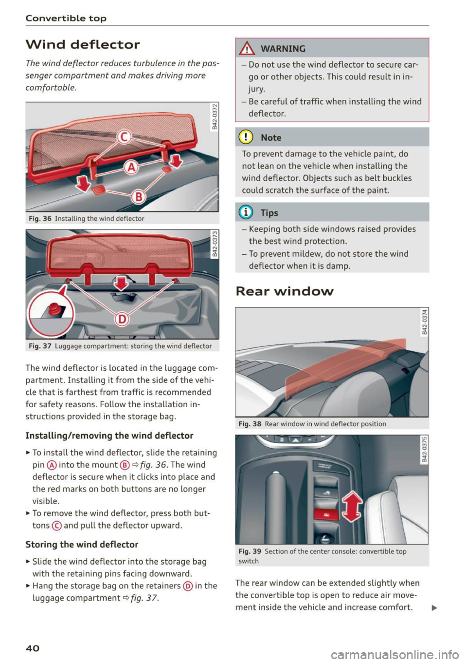 AUDI R8 SPYDER 2015  Owners Manual Convertible  top 
Wind  deflector 
The wind  deflector  reduces turbulence  in  the pas­
senger  compartment  and  makes  driving  more 
comfortable. 
F ig.  36  Install ing the wi nd de flector 
Fig