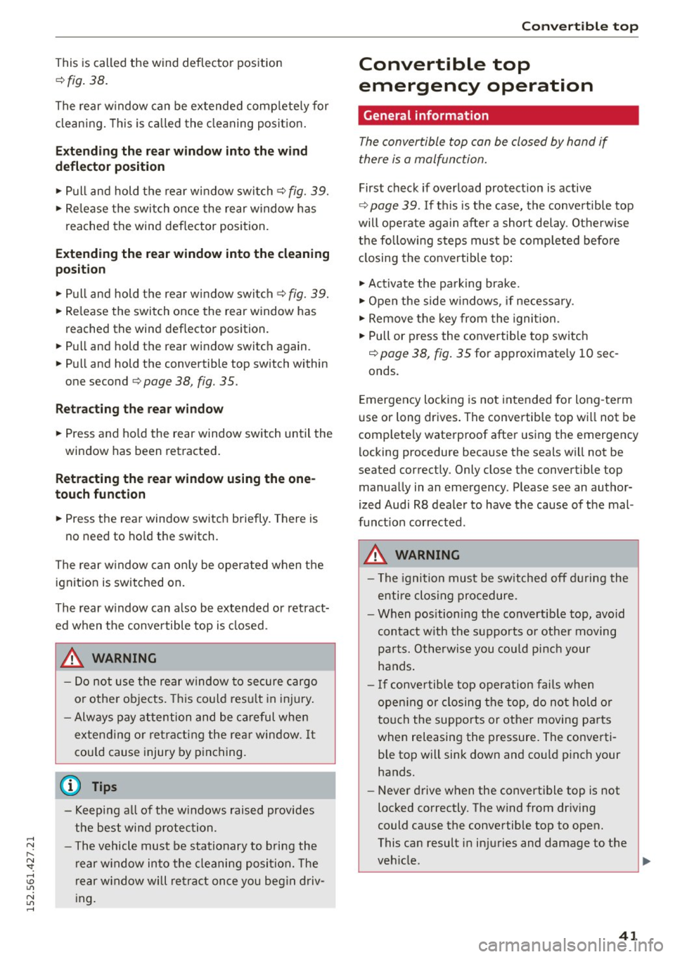 AUDI R8 SPYDER 2015  Owners Manual ..... N 
r-­N ": ..... \!) ..,., 
N ..,., ..... 
This  is called  the  wind  deflector  position 
¢ fig . 38 . 
The  rear  w indow  can  be  extended  comp lete ly for 
cleaning.  This  is ca lled 