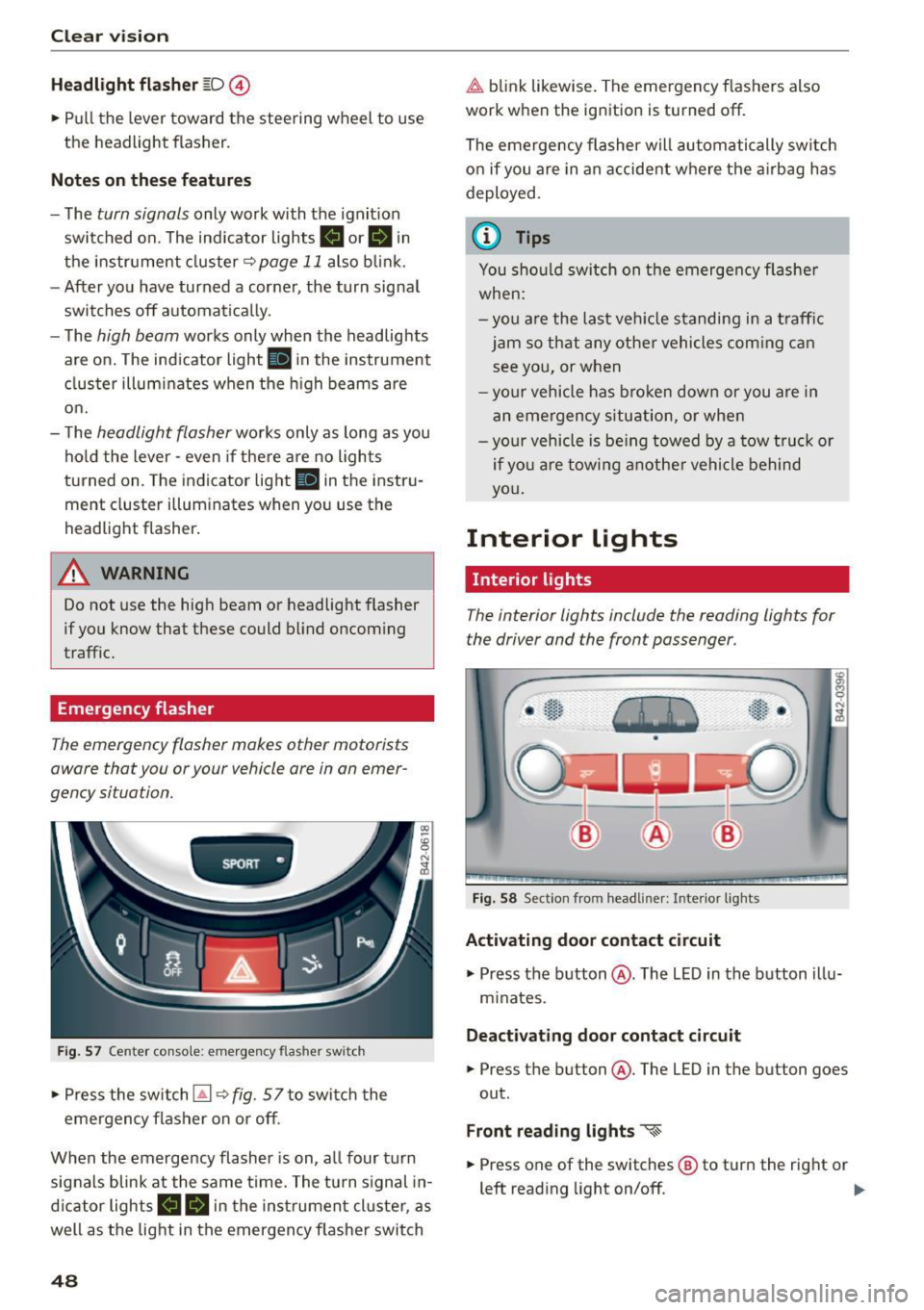 AUDI R8 SPYDER 2015 Service Manual Clear vision
Headlight flasher ~D ©
.. Pull the lever toward the stee ring wheel to use
the headlight flasher.
Notes on these features
- The turn signals only work with the ig AUDI R8 SPYDER 2015 Service Manual Clear vision
Headlight flasher ~D ©
.. Pull the lever toward the stee ring wheel to use
the headlight flasher.
Notes on these features
- The turn signals only work with the ig